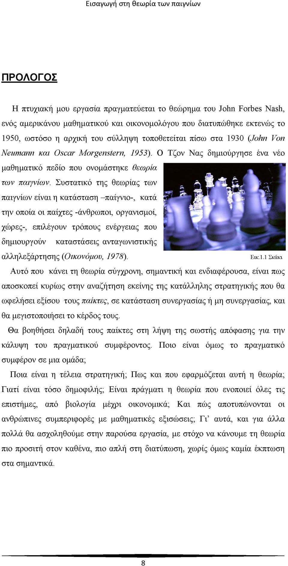 Συστατικό της θεωρίας των παιγνίων είναι η κατάσταση -παίγνιο-, κατά την οποία οι παίχτες -άνθρωποι, οργανισμοί, χώρες-, επιλέγουν τρόπους ενέργειας που δημιουργούν καταστάσεις ανταγωνιστικής