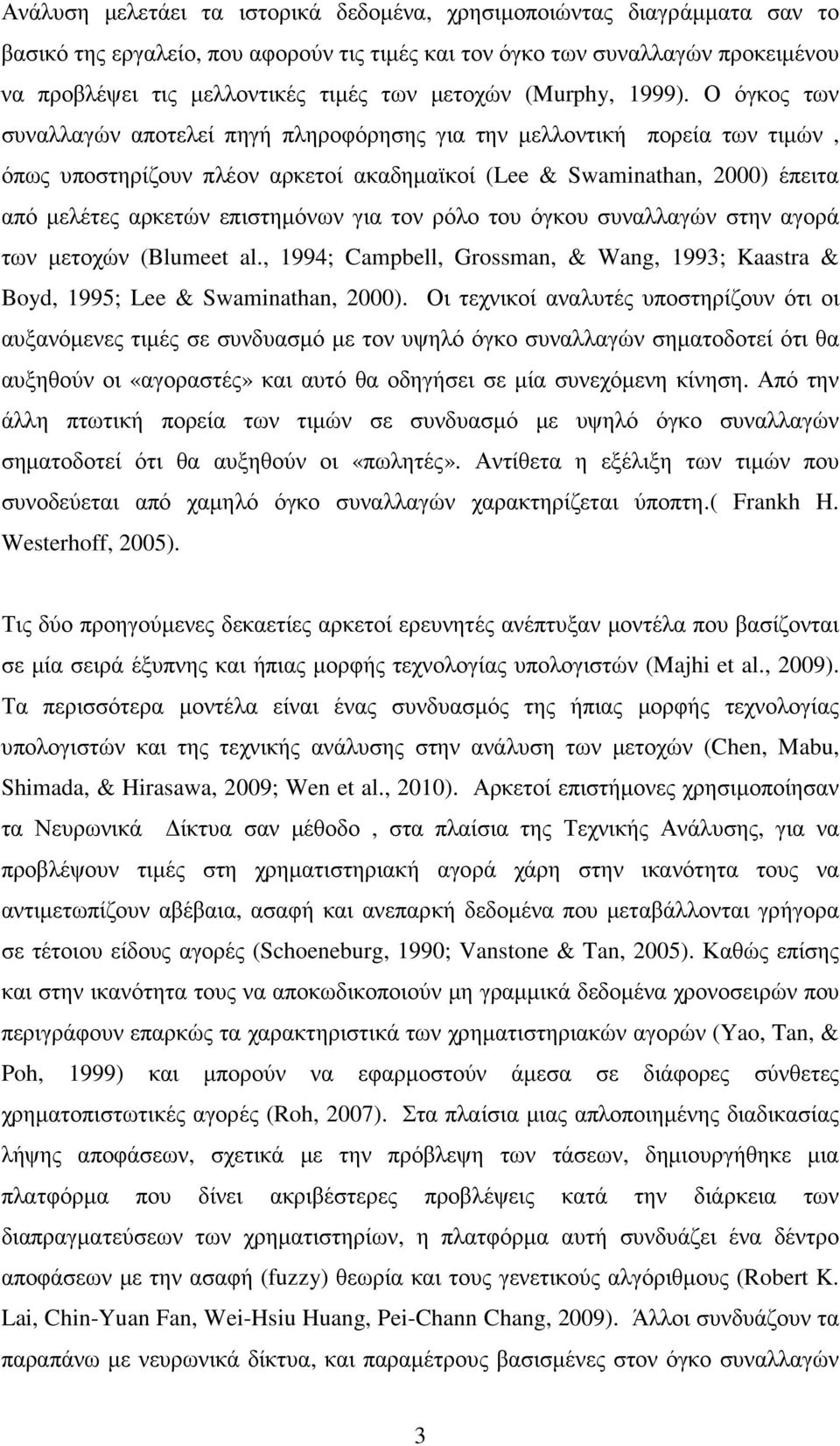 Ο όγκος των συναλλαγών αποτελεί πηγή πληροφόρησης για την µελλοντική πορεία των τιµών, όπως υποστηρίζουν πλέον αρκετοί ακαδηµαϊκοί (Lee & Swaminathan, 2000) έπειτα από µελέτες αρκετών επιστηµόνων για