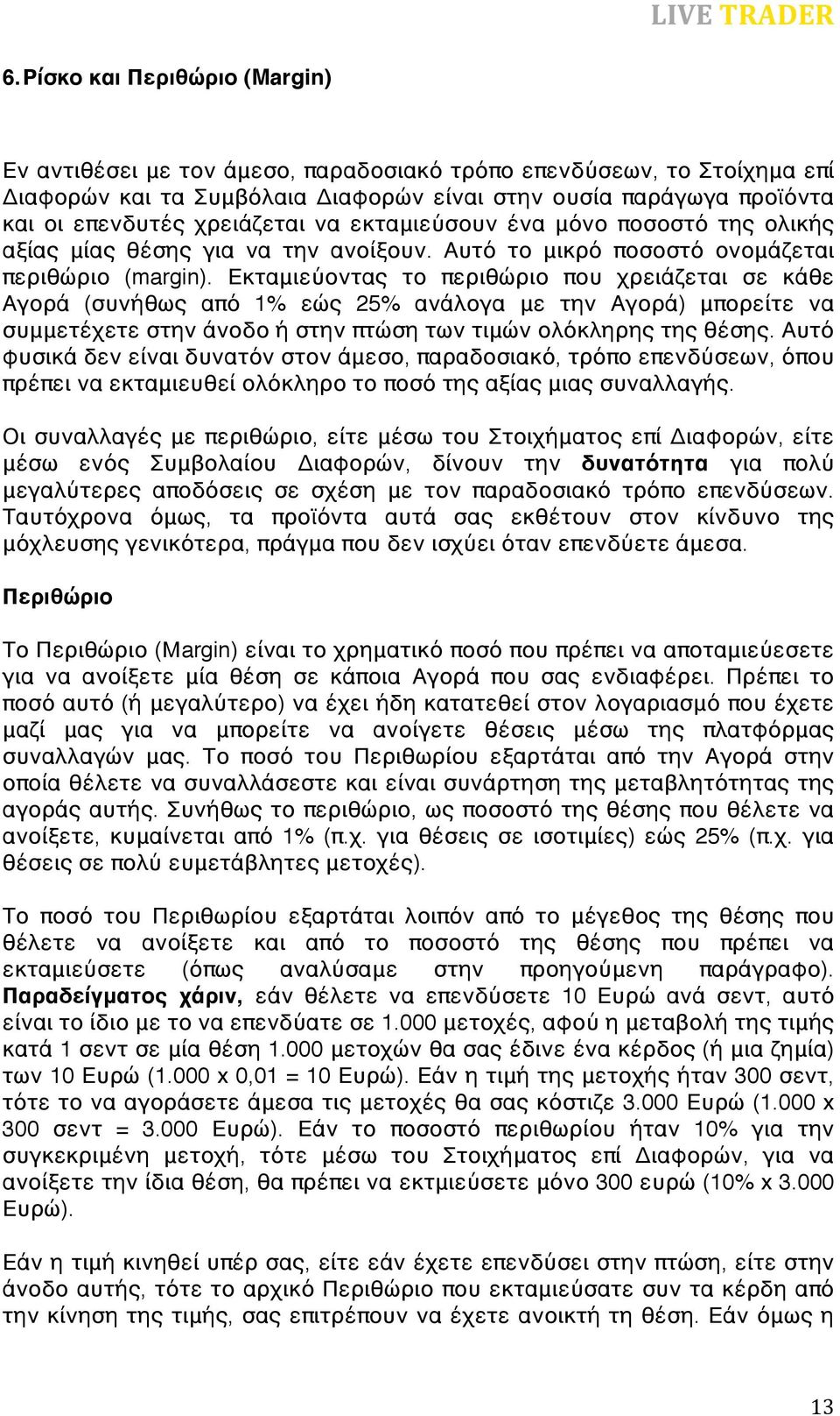 Εκταμιεύοντας το περιθώριο που χρειάζεται σε κάθε Αγορά (συνήθως από 1% εώς 25% ανάλογα με την Αγορά) μπορείτε να συμμετέχετε στην άνοδο ή στην πτώση των τιμών ολόκληρης της θέσης.