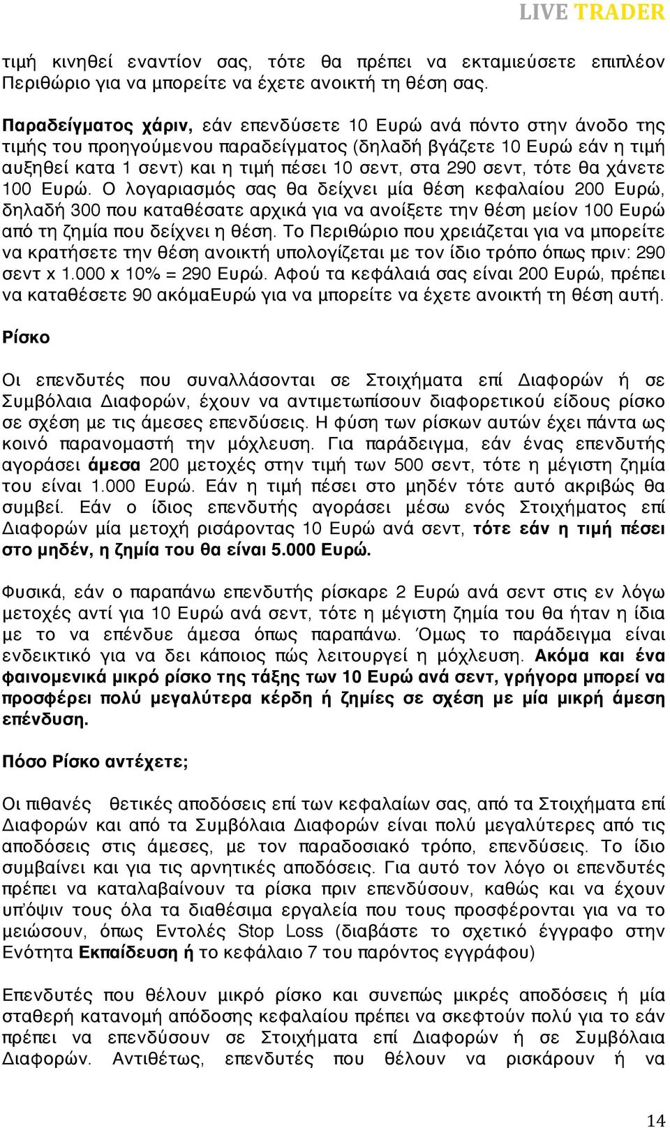 σεντ, τότε θα χάνετε 100 Ευρώ. Ο λογαριασμός σας θα δείχνει μία θέση κεφαλαίου 200 Ευρώ, δηλαδή 300 που καταθέσατε αρχικά για να ανοίξετε την θέση μείον 100 Ευρώ από τη ζημία που δείχνει η θέση.