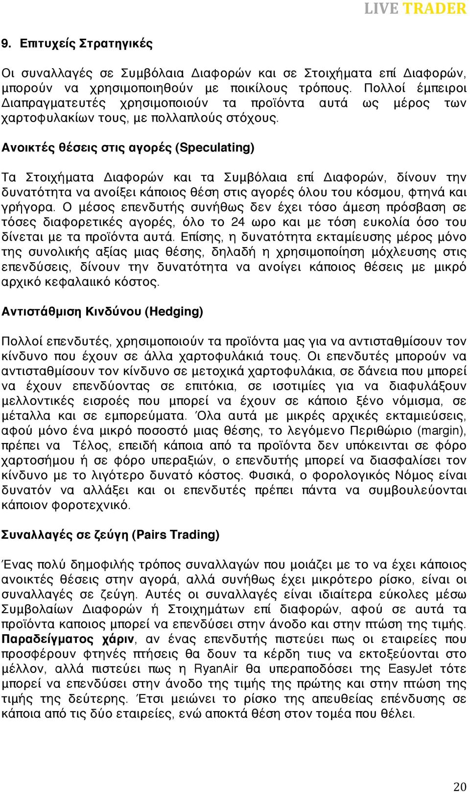 Ανοικτές θέσεις στις αγορές (Speculating) Τα Στοιχήματα Διαφορών και τα Συμβόλαια επί Διαφορών, δίνουν την δυνατότητα να ανοίξει κάποιος θέση στις αγορές όλου του κόσμου, φτηνά και γρήγορα.