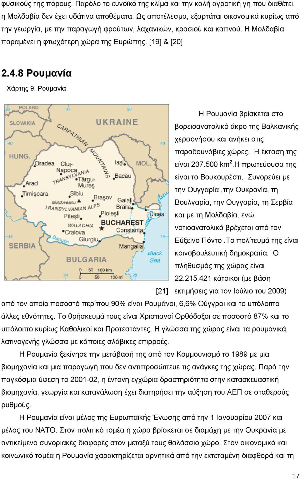 8 Ρουμανία Χάρτης 9. Ρουμανία Η Ρουμανία βρίσκεται στο βορειοανατολικό άκρο της Βαλκανικής χερσονήσου και ανήκει στις παραδουνάβιες χώρες. Η έκταση της είναι 237.500 km 2.