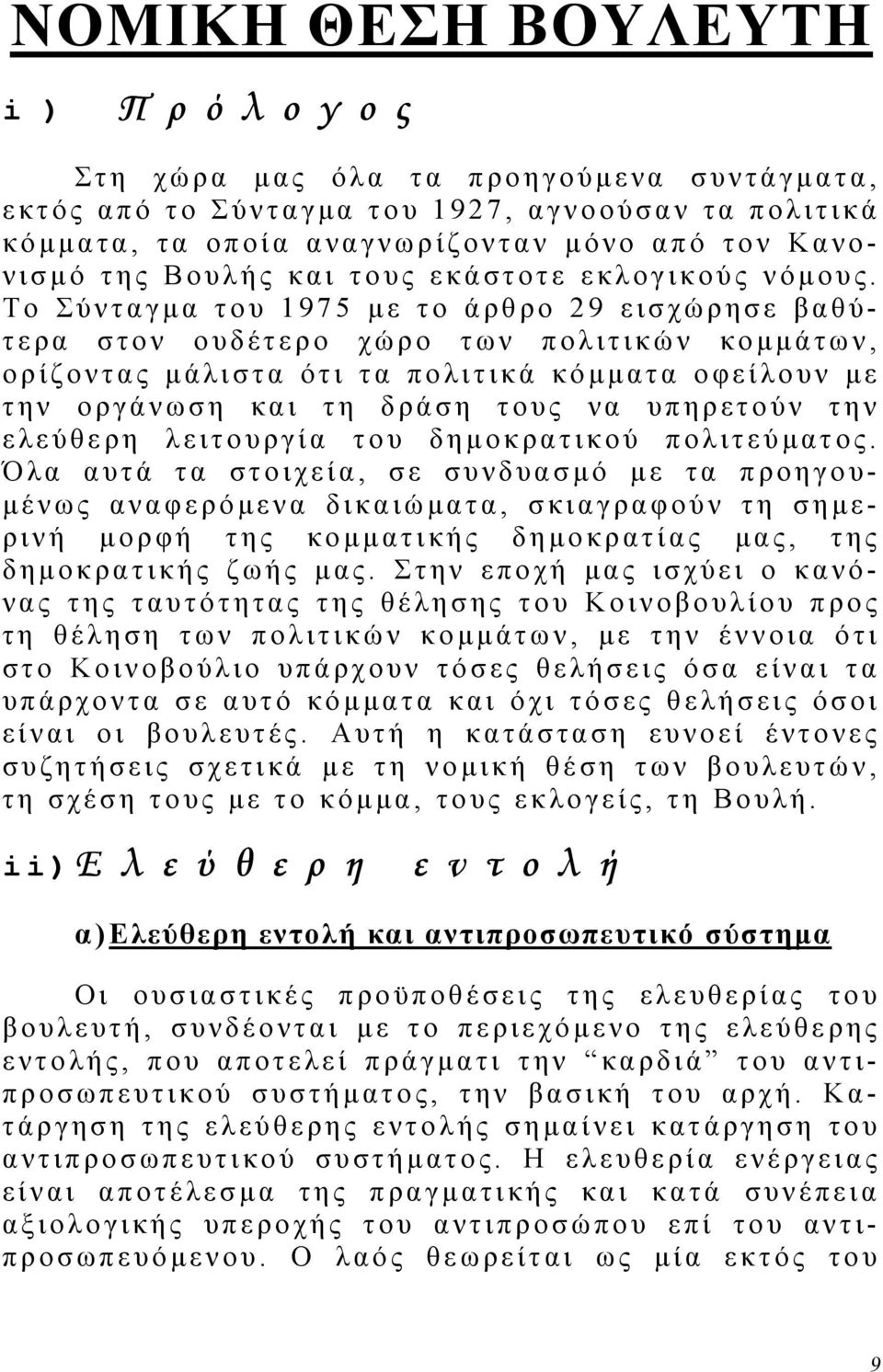 Το Σύνταγµ α του 1975 µε το άρθρο 29 εισχώρησε βαθύτερα στον ουδέτερο χώρο των πολιτικών κοµµάτων, ορίζοντας µάλιστα ότι τα πολιτικά κόµµατα οφείλουν µε την οργάνωση και τη δράση τους να υπηρετούν