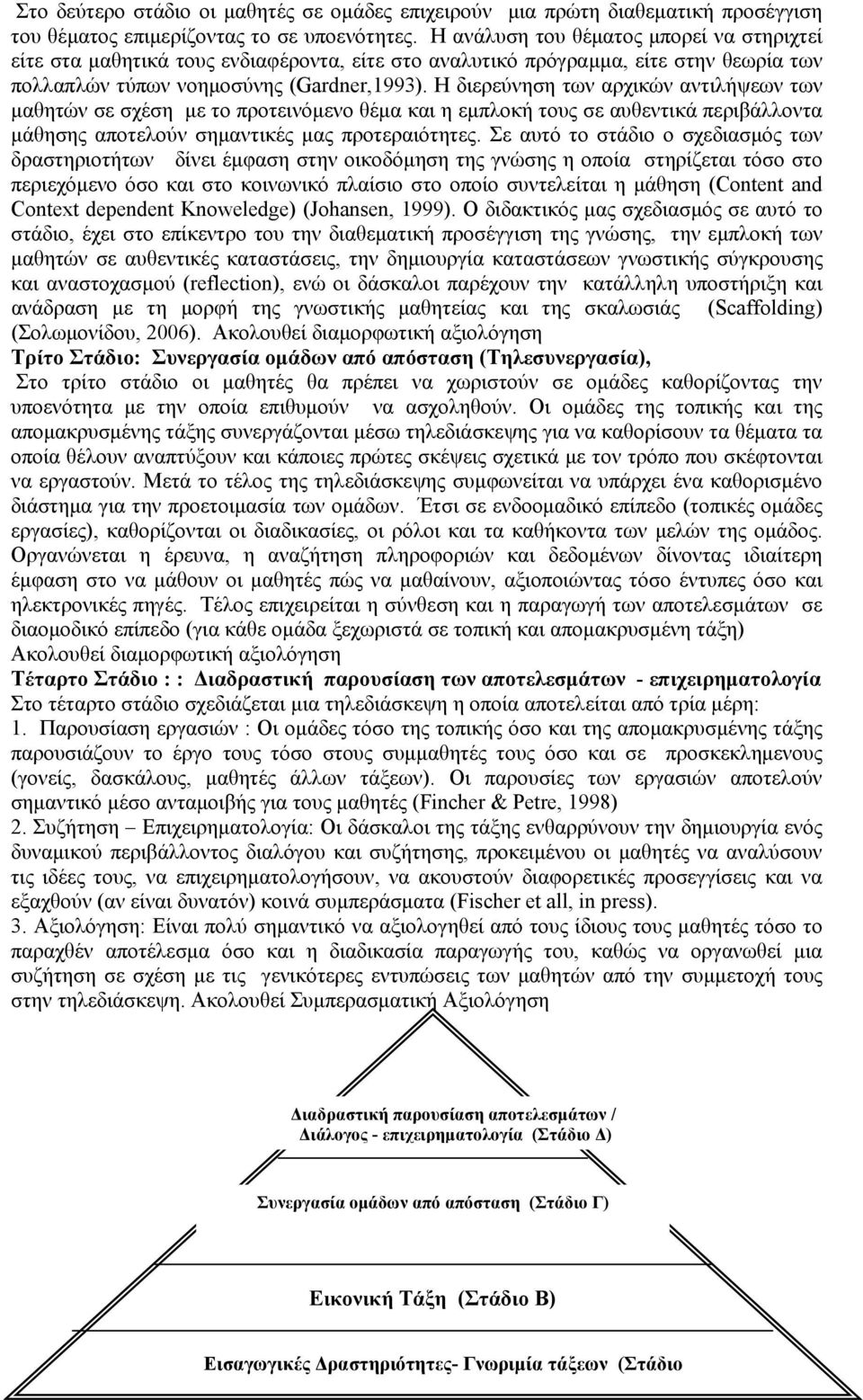 Η διερεύνηση των αρχικών αντιλήψεων των μαθητών σε σχέση με το προτεινόμενο θέμα και η εμπλοκή τους σε αυθεντικά περιβάλλοντα μάθησης αποτελούν σημαντικές μας προτεραιότητες.