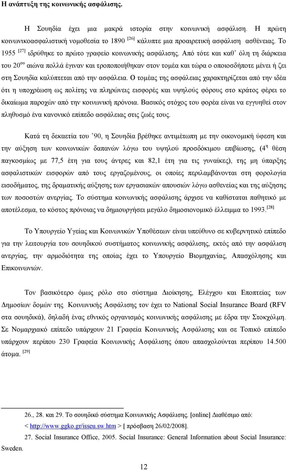 Από τότε και καθ όλη τη διάρκεια του 20 ου αιώνα πολλά έγιναν και τροποποιήθηκαν στον τομέα και τώρα ο οποιοσδήποτε μένει ή ζει στη Σουηδία καλύπτεται από την ασφάλεια.