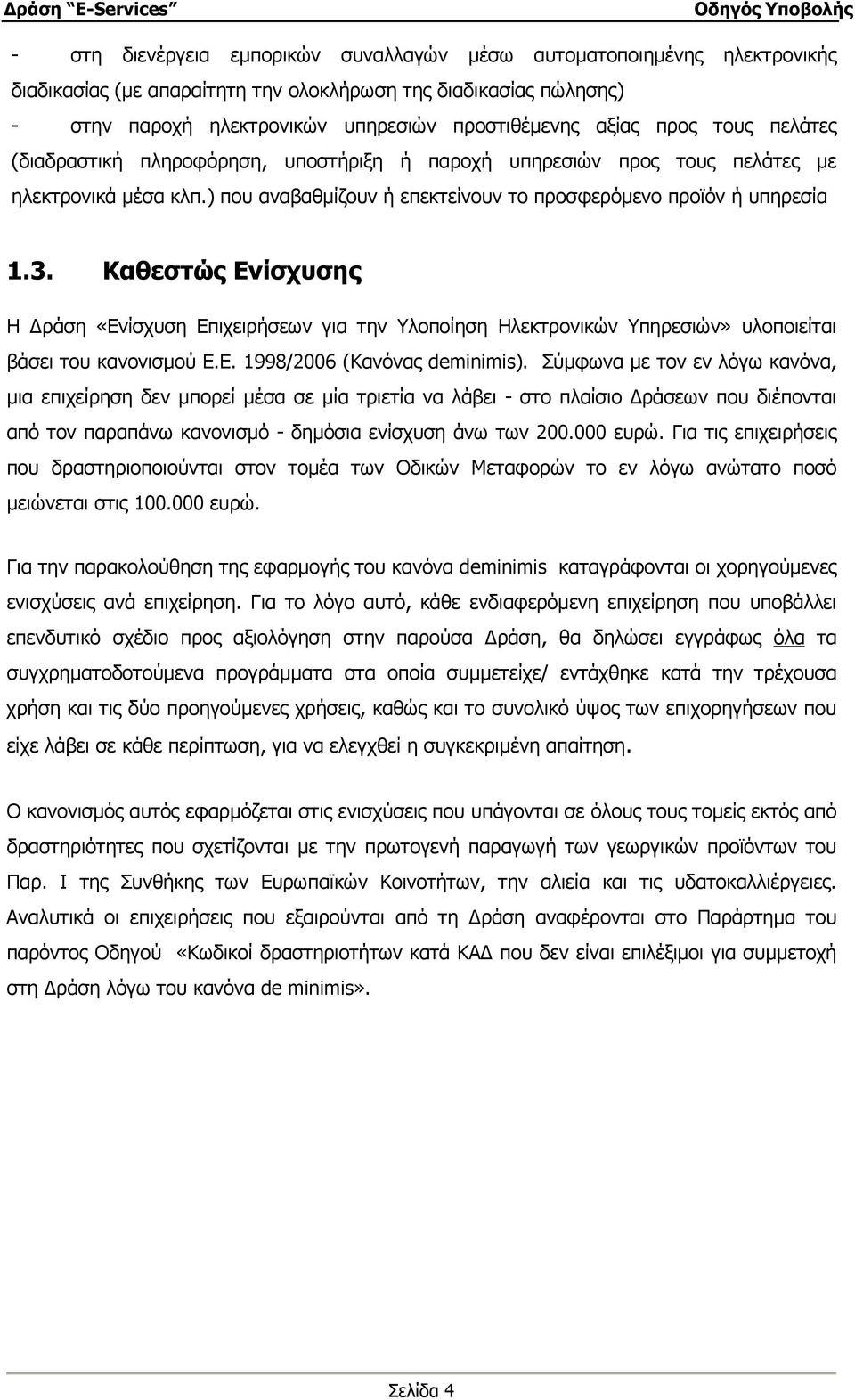 Καθεστώς Ενίσχυσης Η ράση «Ενίσχυση Επιχειρήσεων για την Υλοποίηση Ηλεκτρονικών Υπηρεσιών» υλοποιείται βάσει του κανονισµού Ε.Ε. 1998/2006 (Κανόνας deminimis).