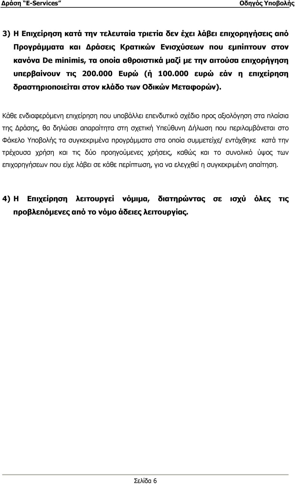 Κάθε ενδιαφερόµενη επιχείρηση που υποβάλλει επενδυτικό σχέδιο προς αξιολόγηση στα πλαίσια της ράσης, θα δηλώσει απαραίτητα στη σχετική Υπεύθυνη ήλωση που περιλαµβάνεται στο Φάκελο Υποβολής τα