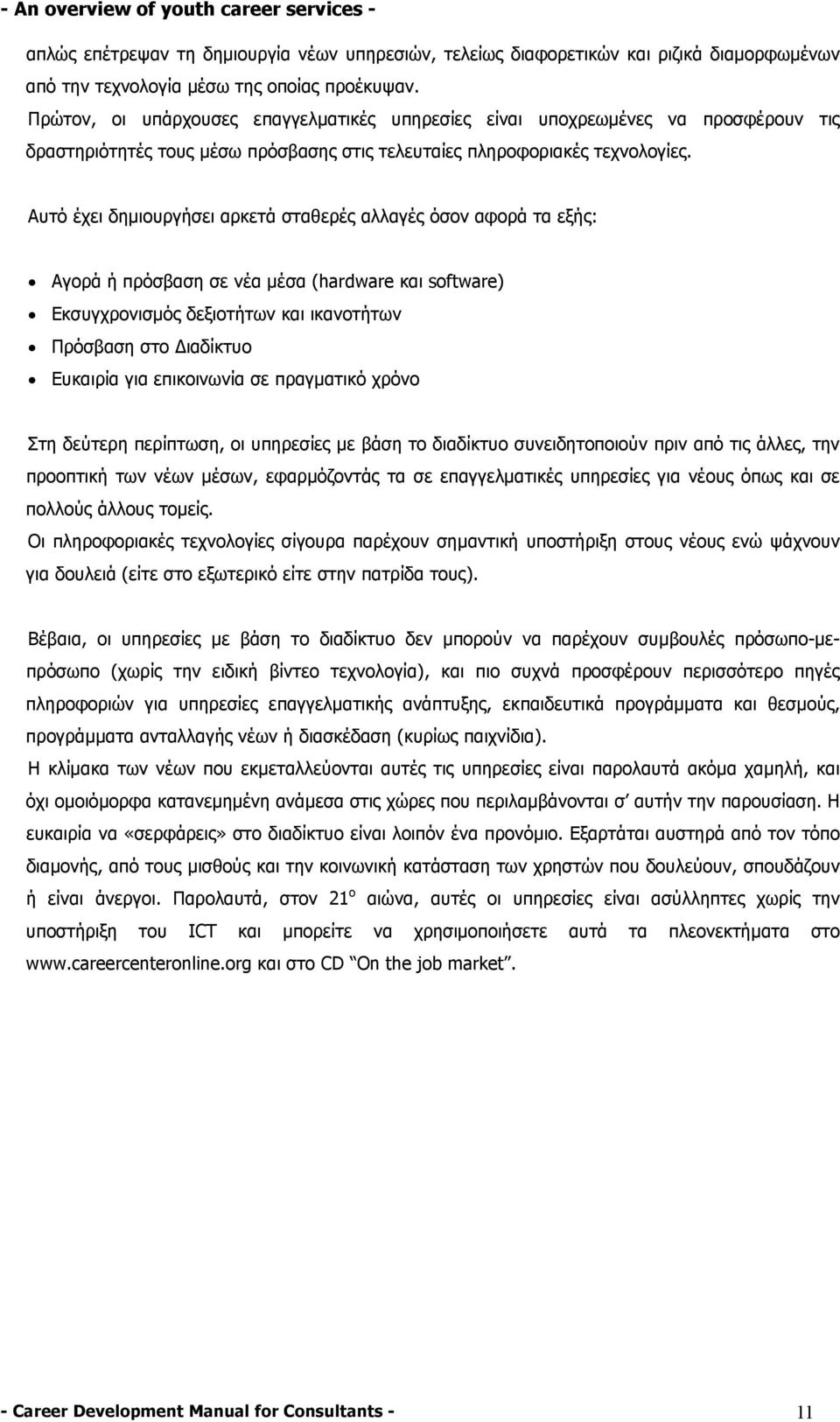 Αυτό έχει δηµιουργήσει αρκετά σταθερές αλλαγές όσον αφορά τα εξής: Αγορά ή πρόσβαση σε νέα µέσα (hardware και software) Εκσυγχρονισµός δεξιοτήτων και ικανοτήτων Πρόσβαση στο ιαδίκτυο Ευκαιρία για