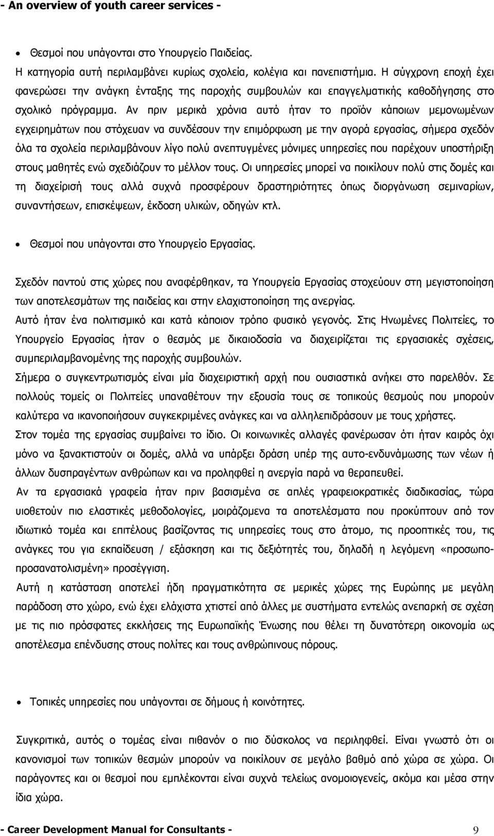 Αν πριν µερικά χρόνια αυτό ήταν το προϊόν κάποιων µεµονωµένων εγχειρηµάτων που στόχευαν να συνδέσουν την επιµόρφωση µε την αγορά εργασίας, σήµερα σχεδόν όλα τα σχολεία περιλαµβάνουν λίγο πολύ