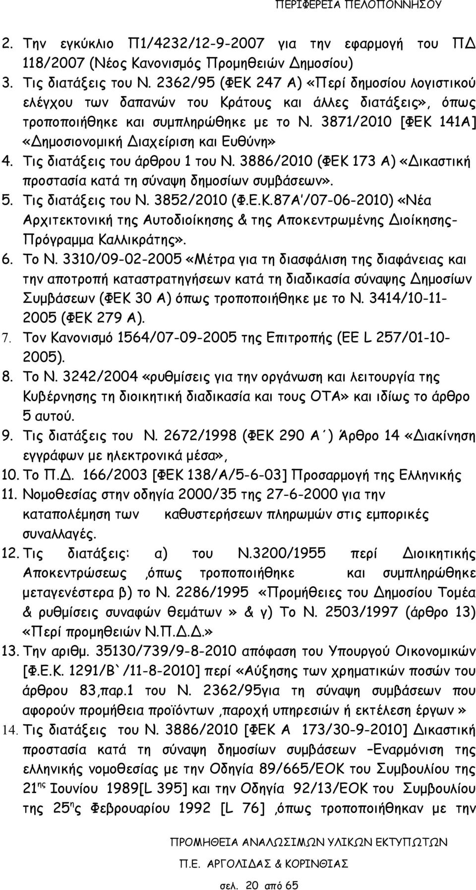 3871/2010 [ΦΕΚ 141Α] «Δημοσιονομική Διαχείριση και Ευθύνη» 4. Τις διατάξεις του άρθρου 1 του Ν. 3886/2010 (ΦΕΚ 173 Α) «Δικαστική προστασία κατά τη σύναψη δημοσίων συμβάσεων». 5. Τις διατάξεις του Ν.