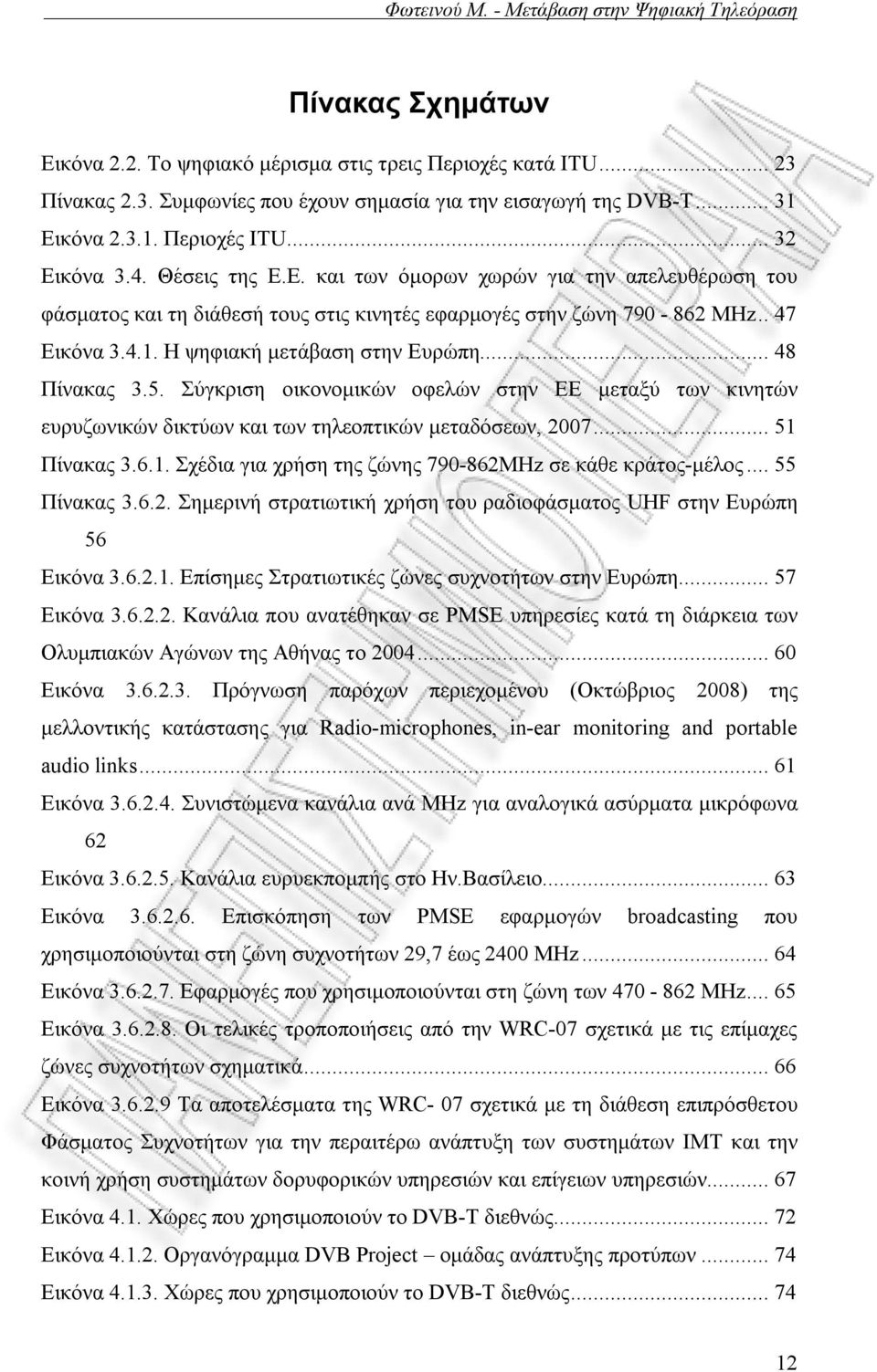 .. 48 Πίνακας 3.5. Σύγκριση οικονομικών οφελών στην ΕΕ μεταξύ των κινητών ευρυζωνικών δικτύων και των τηλεοπτικών μεταδόσεων, 2007... 51 Πίνακας 3.6.1. Σχέδια για χρήση της ζώνης 790-862MHz σε κάθε κράτος-μέλος.