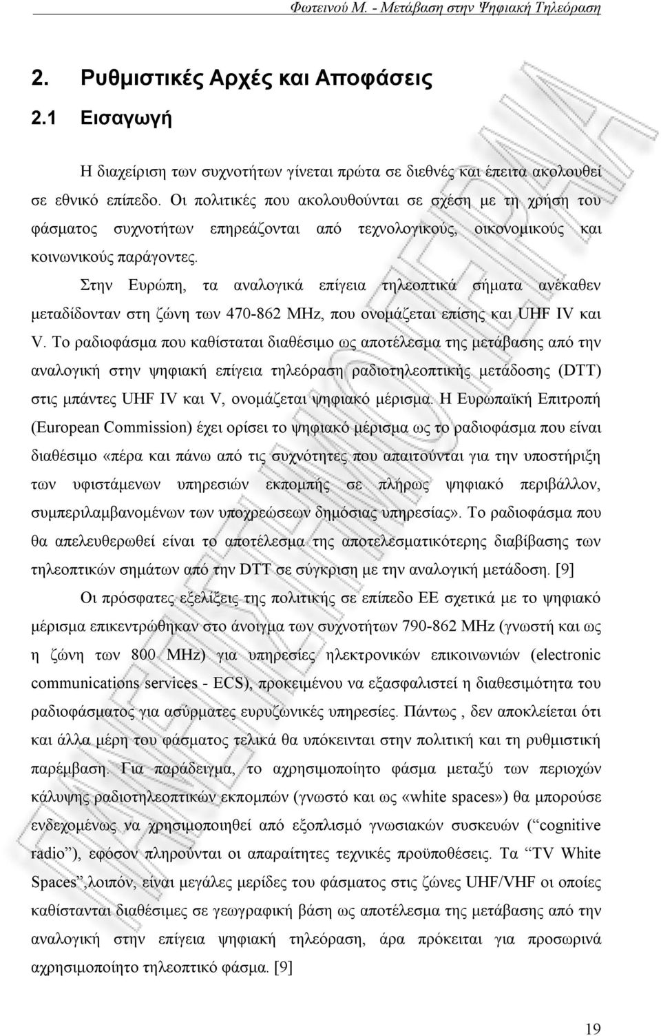 Στην Ευρώπη, τα αναλογικά επίγεια τηλεοπτικά σήματα ανέκαθεν μεταδίδονταν στη ζώνη των 470-862 MHz, που ονομάζεται επίσης και UHF IV και V.