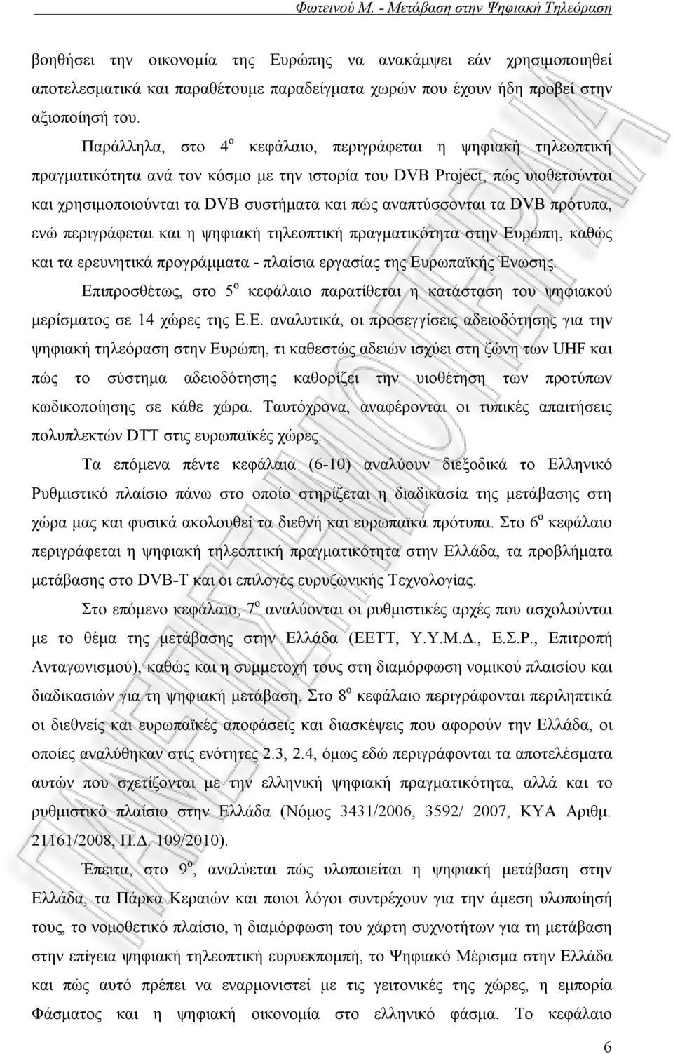 αναπτύσσονται τα DVB πρότυπα, ενώ περιγράφεται και η ψηφιακή τηλεοπτική πραγματικότητα στην Ευρώπη, καθώς και τα ερευνητικά προγράμματα - πλαίσια εργασίας της Ευρωπαϊκής Ένωσης.