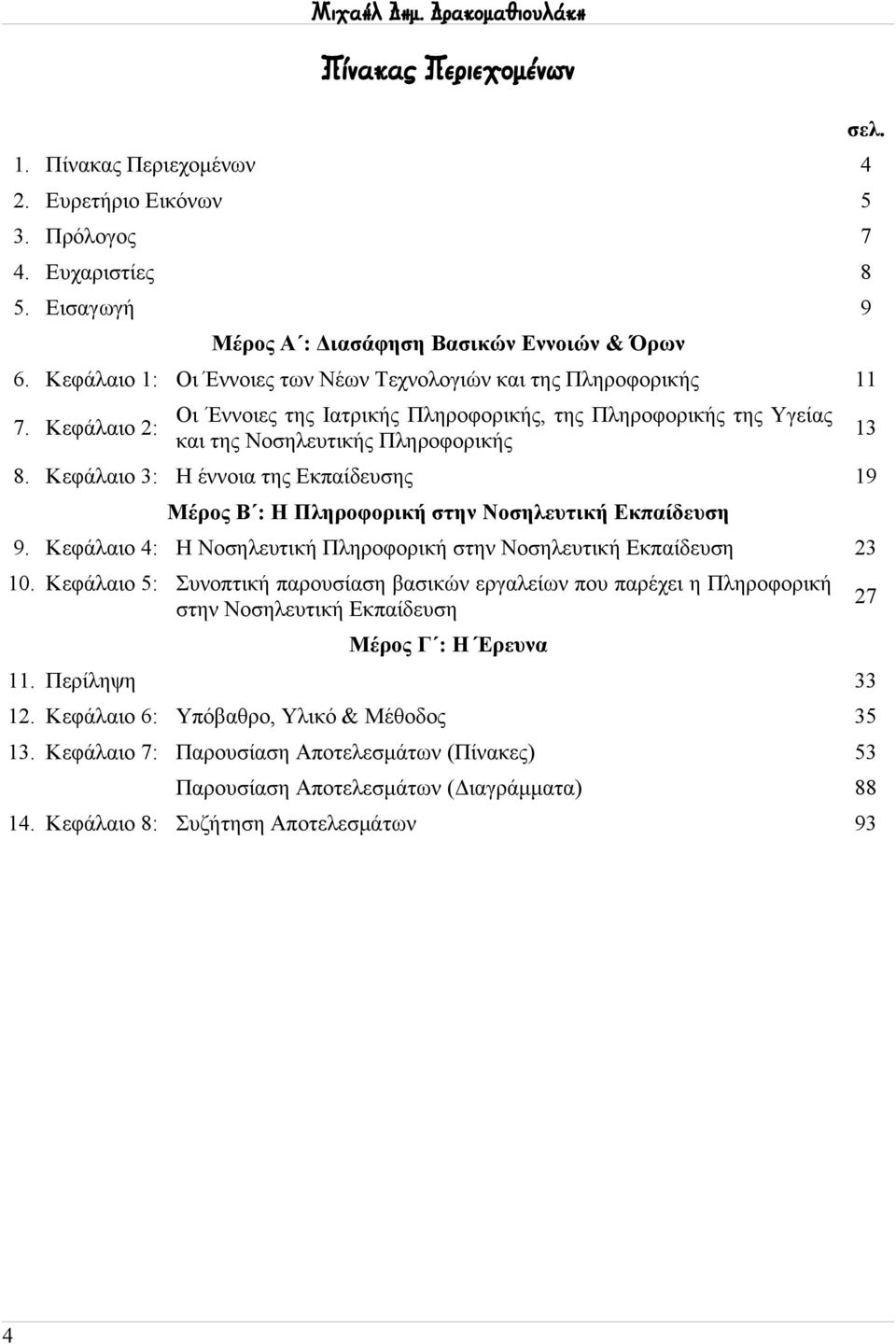 Κεφάλαιο 3: Η έννοια της Εκπαίδευσης 3 9 Μέρος Β : Η Πληροφορική στην Νοσηλευτική Εκπαίδευση 9. Κεφάλαιο 4: Η Νοσηλευτική Πληροφορική στην Νοσηλευτική Εκπαίδευση 23.