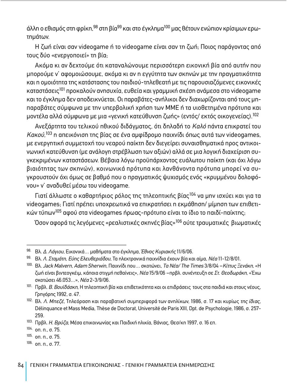 αφομοιώσουμε, ακόμα κι αν η εγγύτητα των σκηνών με την πραγματικότητα και η ομοιότητα της κατάστασης του παιδιού-τηλεθεατή με τις παρουσιαζόμενες εικονικές καταστάσεις 101 προκαλούν ανησυχία, ευθεία