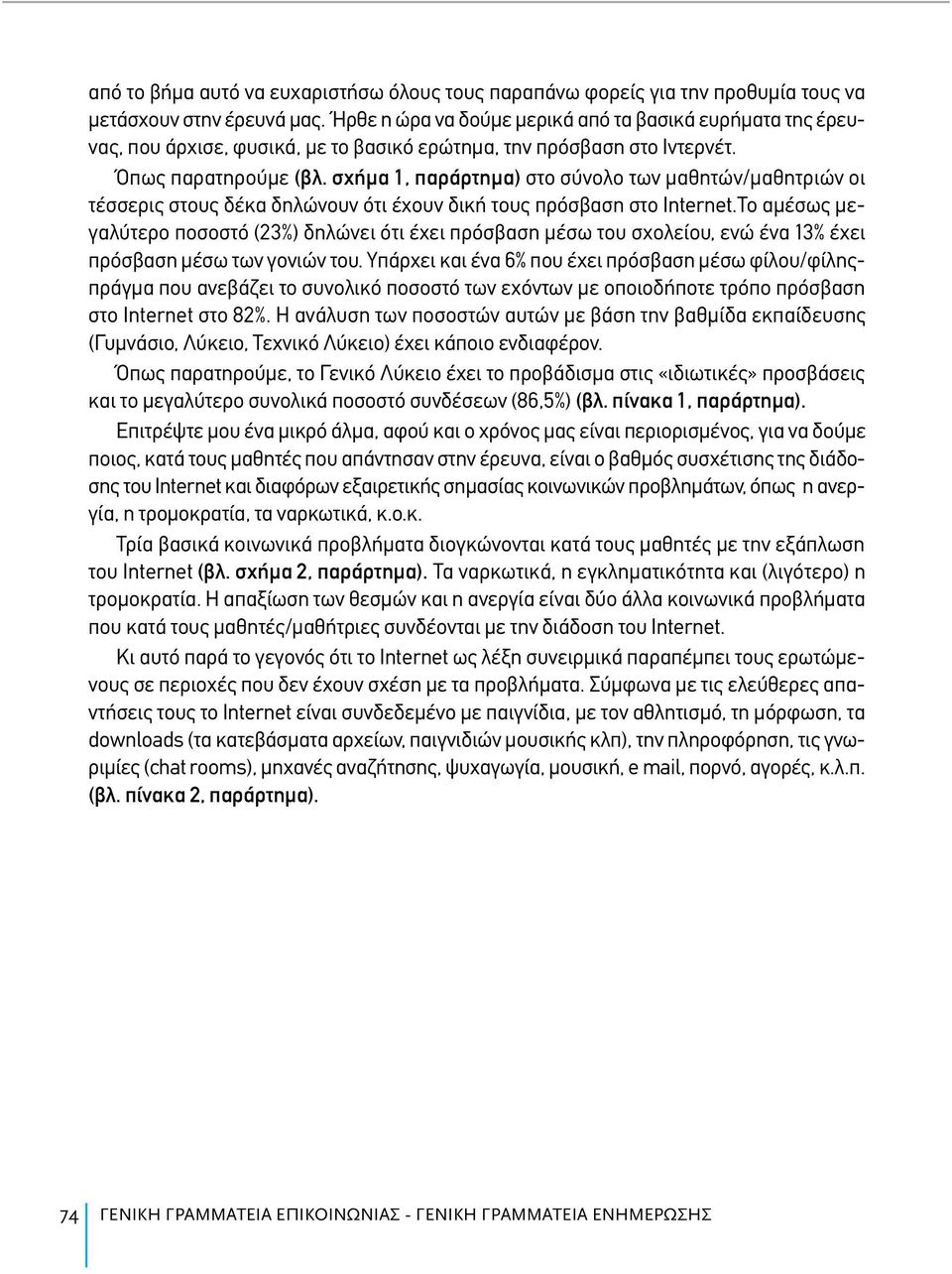 σχήμα 1, παράρτημα) στο σύνολο των μαθητών/μαθητριών οι τέσσερις στους δέκα δηλώνουν ότι έχουν δική τους πρόσβαση στο Internet.