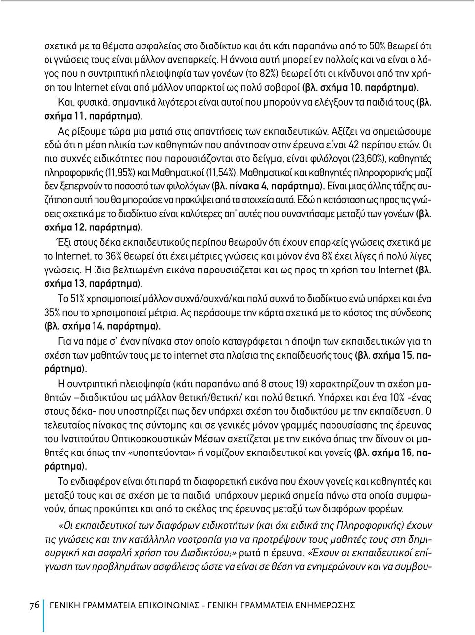 σχήμα 10, παράρτημα). Και, φυσικά, σημαντικά λιγότεροι είναι αυτοί που μπορούν να ελέγξουν τα παιδιά τους (βλ. σχήμα 11, παράρτημα). Ας ρίξουμε τώρα μια ματιά στις απαντήσεις των εκπαιδευτικών.