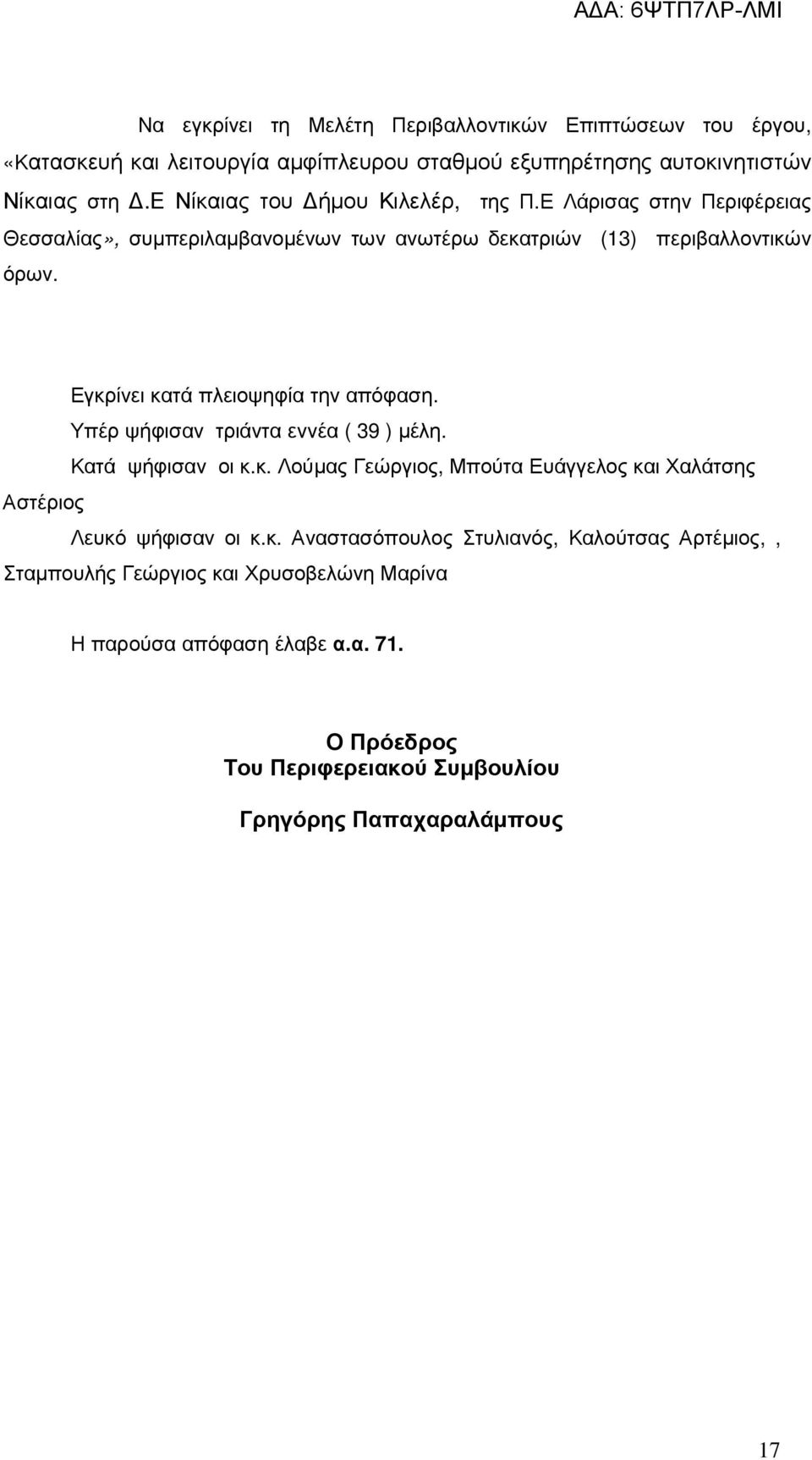 Εγκρίνει κατά πλειοψηφία την απόφαση. Υπέρ ψήφισαν τριάντα εννέα ( 39 ) µέλη. Κατά ψήφισαν οι κ.κ. Λούµας Γεώργιος, Μπούτα Ευάγγελος και Χαλάτσης Αστέριος Λευκό ψήφισαν οι κ.