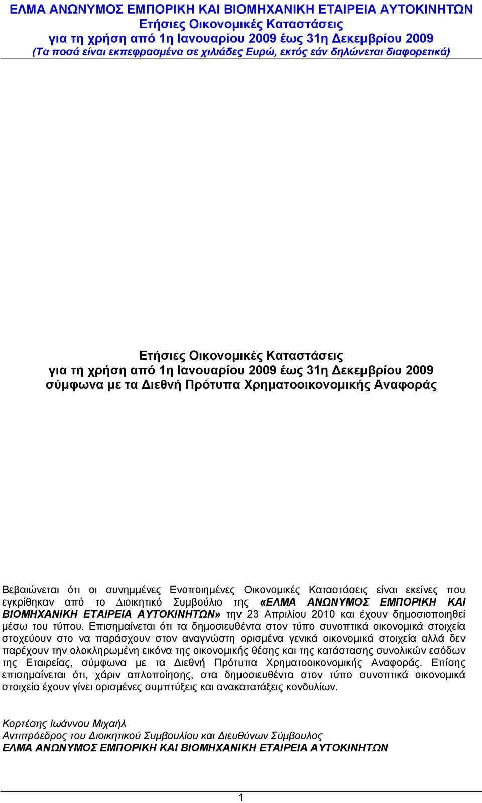 Επισημαίνεται ότι τα δηµοσιευθέντα στον τύπο συνοπτικά οικονοµικά στοιχεία στοχεύουν στο να παράσχουν στον αναγνώστη ορισµένα γενικά οικονοµικά στοιχεία αλλά δεν παρέχουν την ολοκληρωµένη εικόνα της