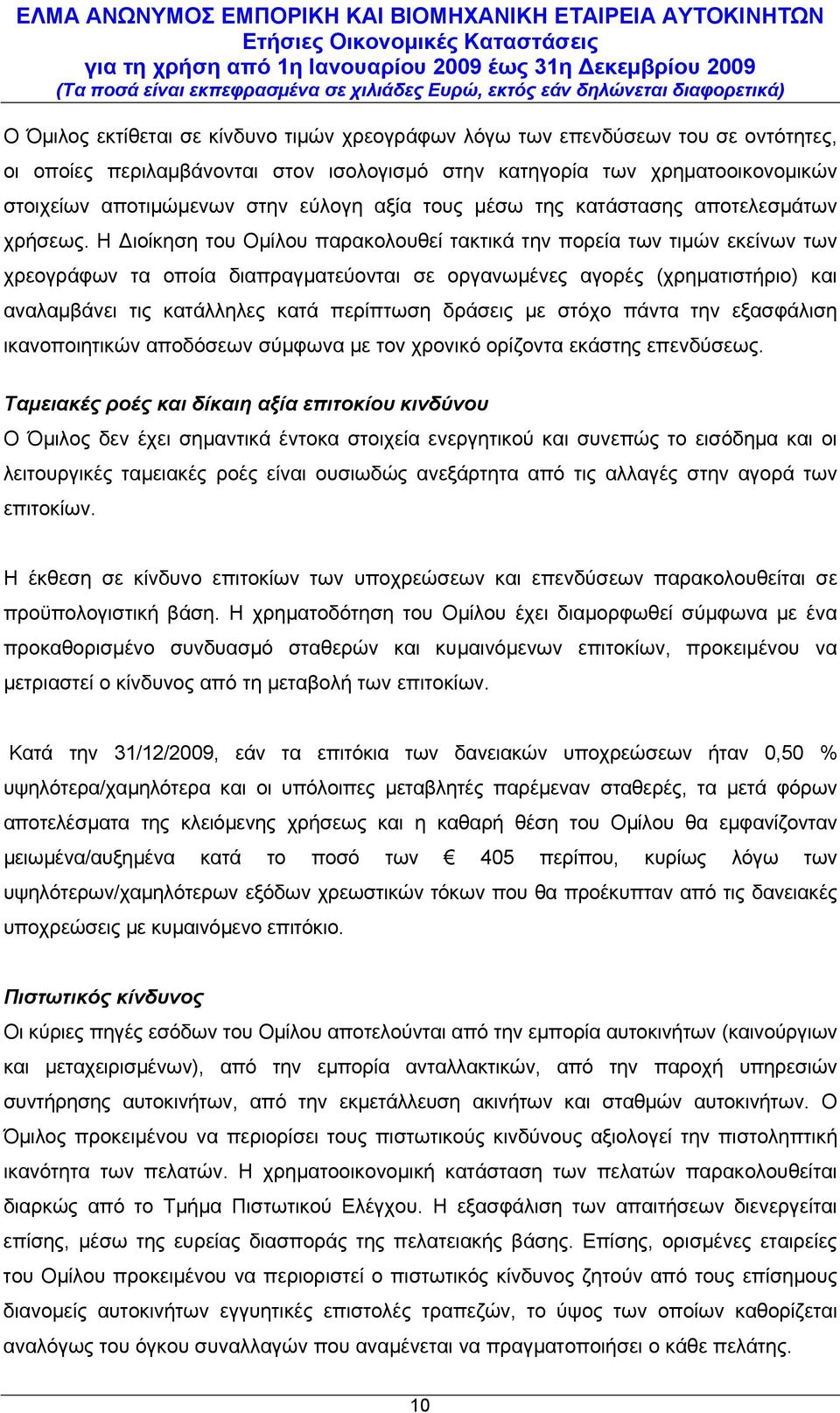 Η Διοίκηση του Ομίλου παρακολουθεί τακτικά την πορεία των τιμών εκείνων των χρεογράφων τα οποία διαπραγματεύονται σε οργανωμένες αγορές (χρηματιστήριο) και αναλαμβάνει τις κατάλληλες κατά περίπτωση