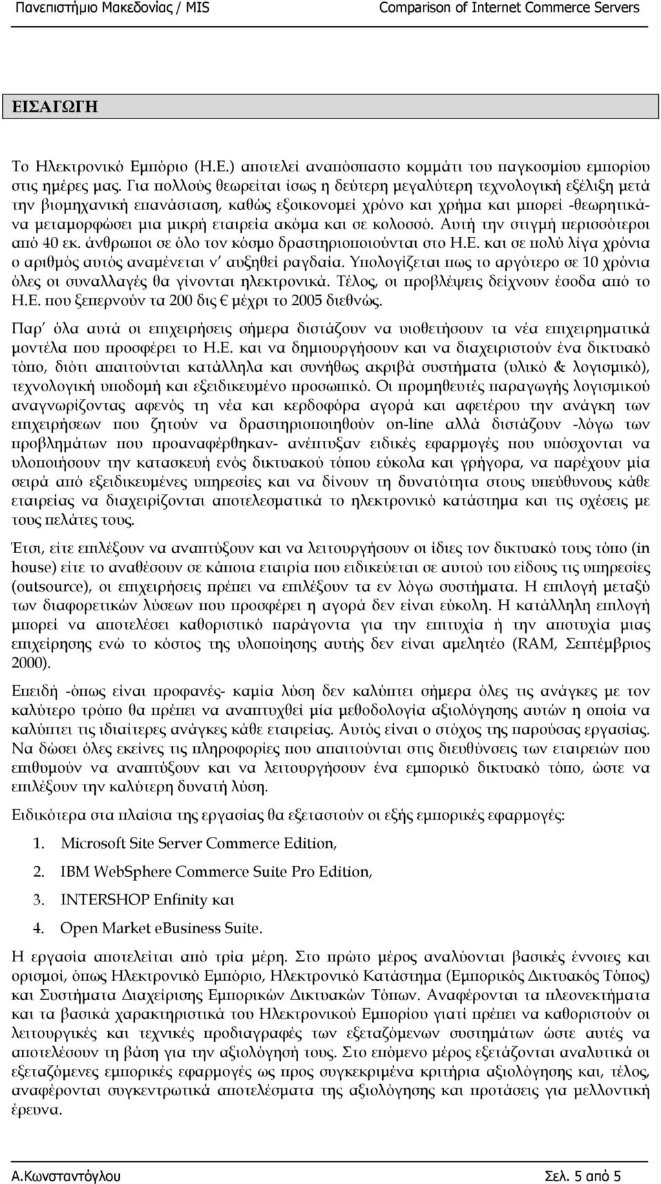 και σε κολοσσό. Αυτή την στιγµή περισσότεροι από 40 εκ. άνθρωποι σε όλο τον κόσµο δραστηριοποιούνται στο Η.Ε. και σε πολύ λίγα χρόνια ο αριθµός αυτός αναµένεται ν αυξηθεί ραγδαία.