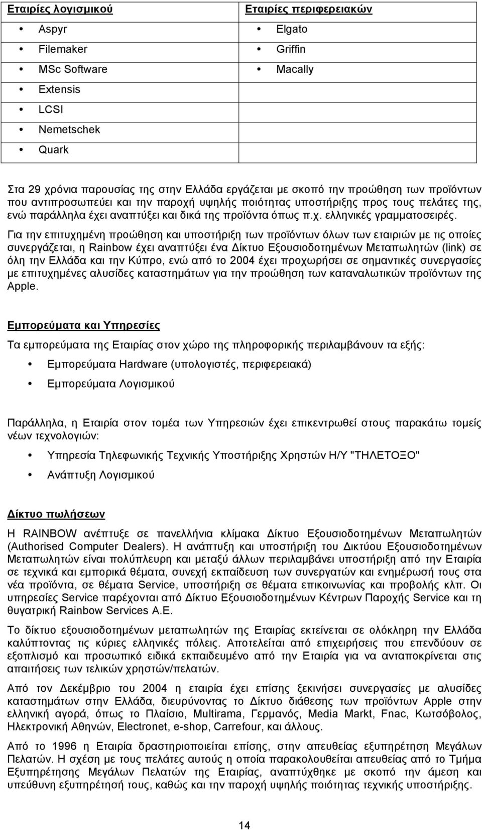 Για την επιτυχηµένη προώθηση και υποστήριξη των προϊόντων όλων των εταιριών µε τις οποίες συνεργάζεται, η Rainbow έχει αναπτύξει ένα Δίκτυο Εξουσιοδοτηµένων Μεταπωλητών (link) σε όλη την Ελλάδα και