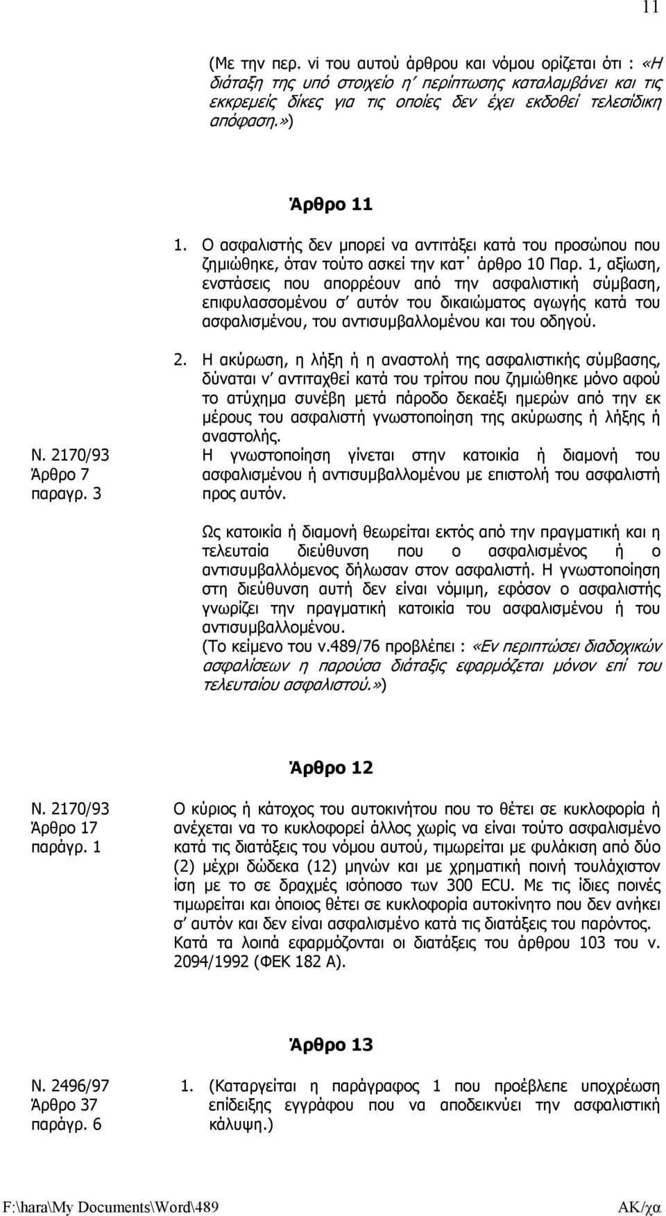 1, αξίωση, ενστάσεις που απορρέουν από την ασφαλιστική σύµβαση, επιφυλασσοµένου σ αυτόν του δικαιώµατος αγωγής κατά του ασφαλισµένου, του αντισυµβαλλοµένου και του οδηγού. Ν. 2170/93 Άρθρο 7 παραγρ.