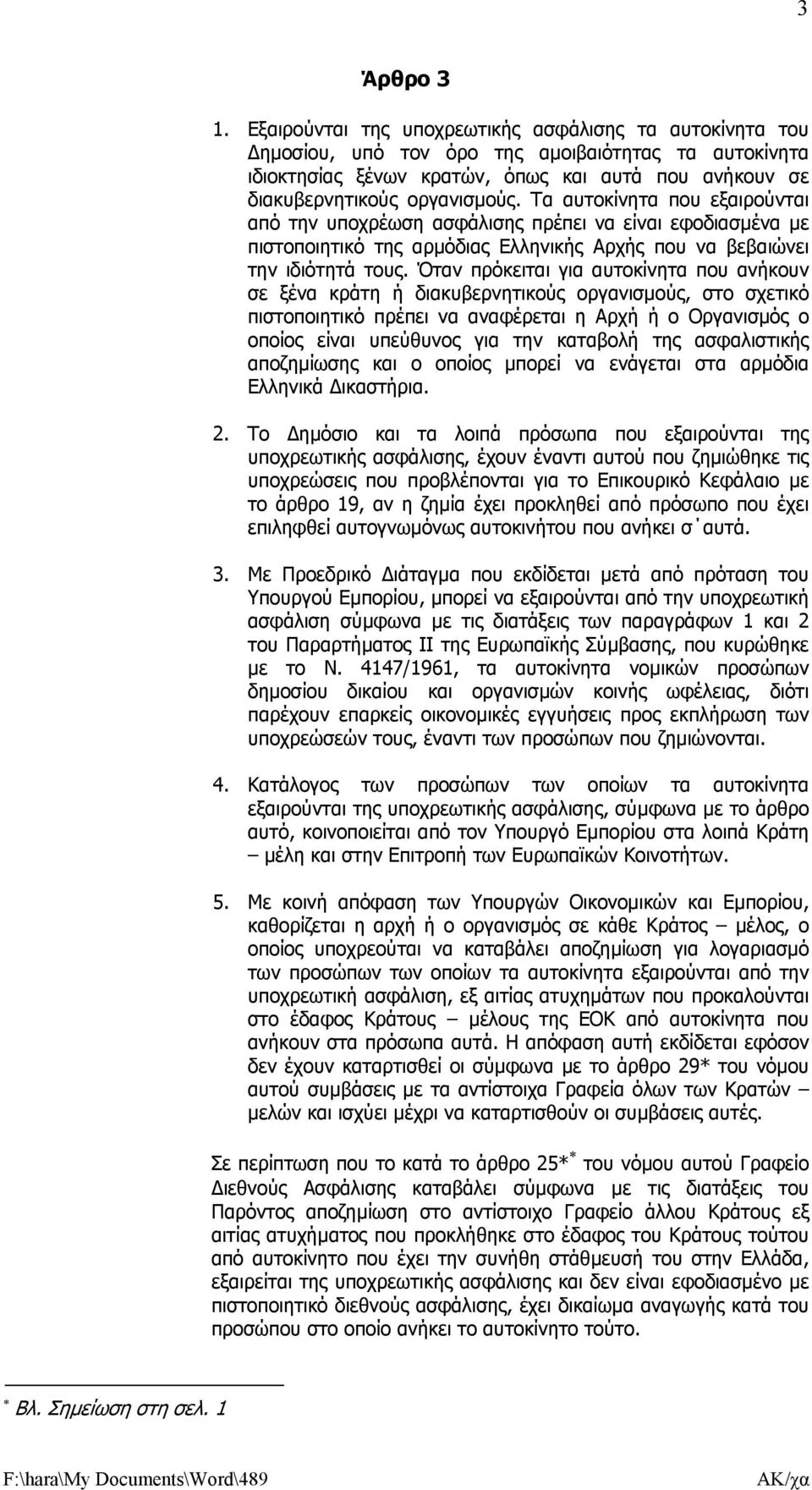 Τα αυτοκίνητα που εξαιρούνται από την υποχρέωση ασφάλισης πρέπει να είναι εφοδιασµένα µε πιστοποιητικό της αρµόδιας Ελληνικής Αρχής που να βεβαιώνει την ιδιότητά τους.