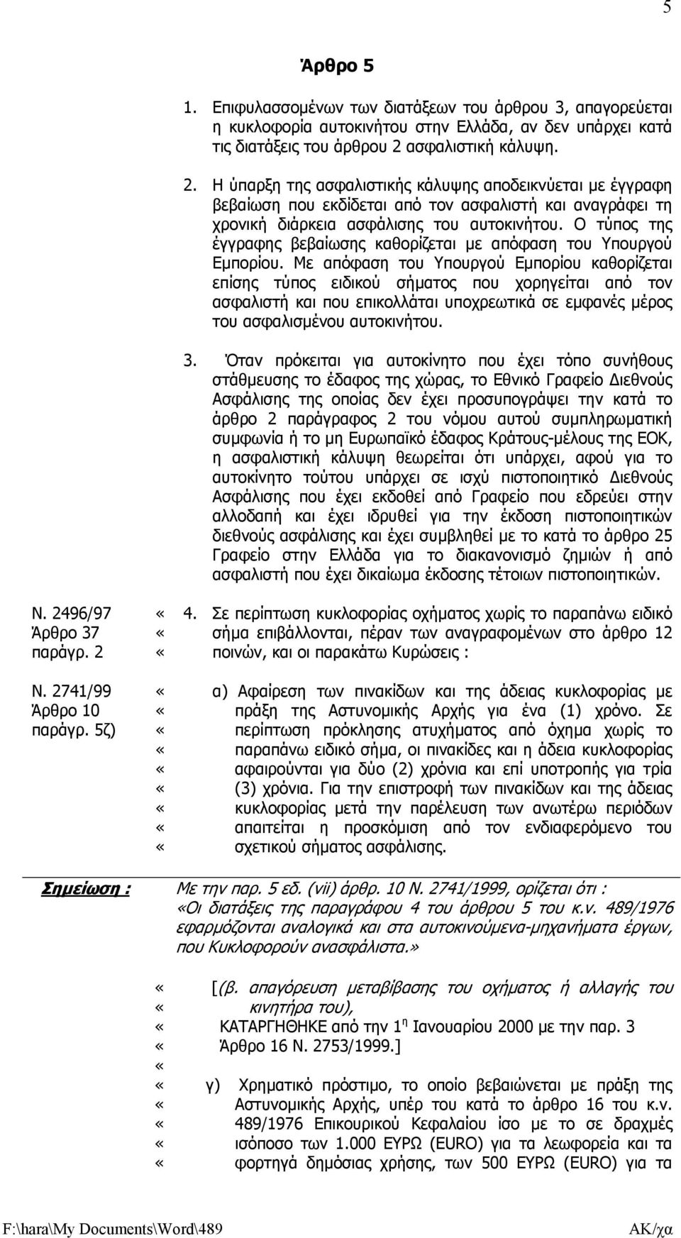 ασφαλιστική κάλυψη. 2. Η ύπαρξη της ασφαλιστικής κάλυψης αποδεικνύεται µε έγγραφη βεβαίωση που εκδίδεται από τον ασφαλιστή και αναγράφει τη χρονική διάρκεια ασφάλισης του αυτοκινήτου.