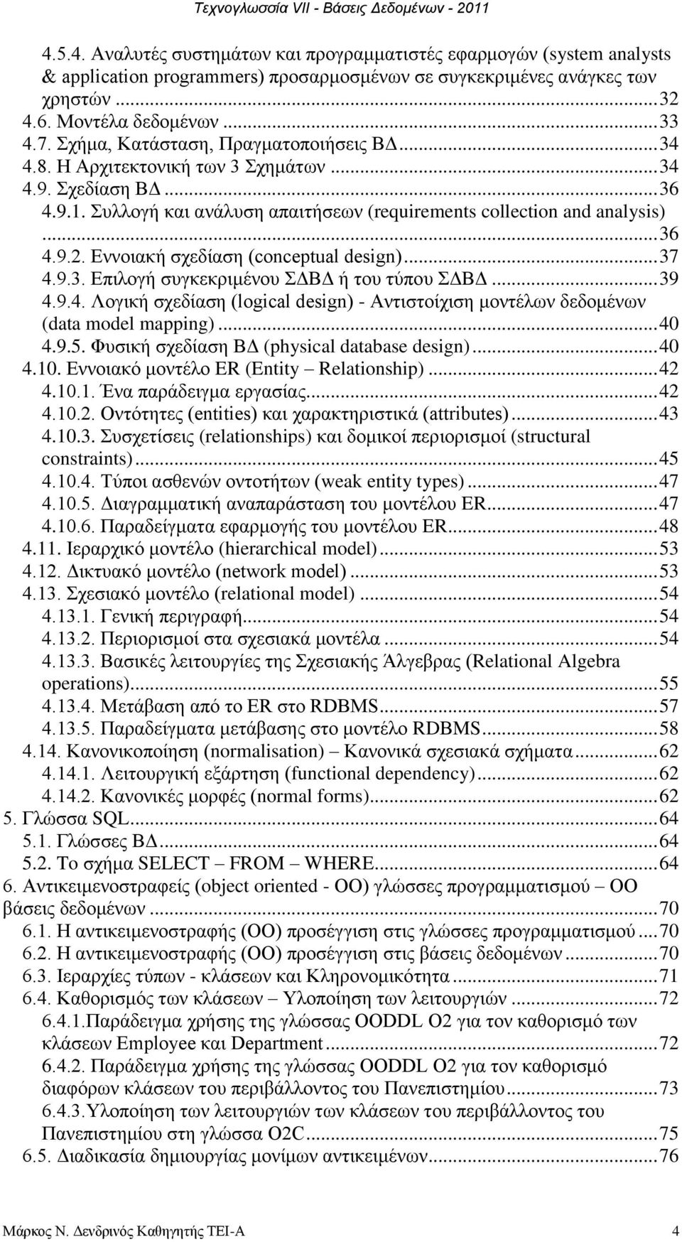 Δλλνηαθή ζρεδίαζε (conceptual design)... 37 4.9.3. Δπηινγή ζπγθεθξηκέλνπ ΓΒΓ ή ηνπ ηχπνπ ΓΒΓ... 39 4.9.4. Λνγηθή ζρεδίαζε (logical design) - Αληηζηνίρηζε κνληέισλ δεδνκέλσλ (data model mapping)... 40 4.