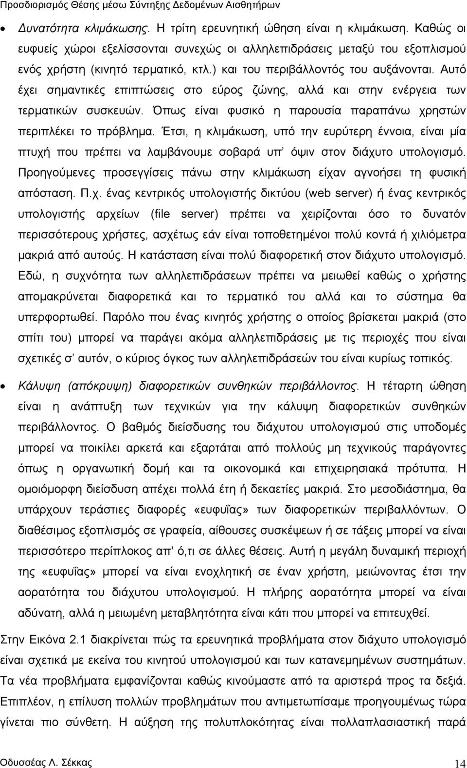 Όπως είναι φυσικό η παρουσία παραπάνω χρηστών περιπλέκει το πρόβληµα. Έτσι, η κλιµάκωση, υπό την ευρύτερη έννοια, είναι µία πτυχή που πρέπει να λαµβάνουµε σοβαρά υπ όψιν στον διάχυτο υπολογισµό.