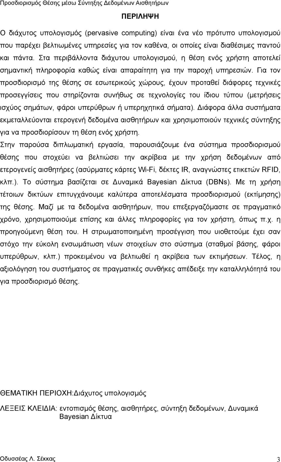 Για τον προσδιορισµό της θέσης σε εσωτερικούς χώρους, έχουν προταθεί διάφορες τεχνικές προσεγγίσεις που στηρίζονται συνήθως σε τεχνολογίες του ίδιου τύπου µετρήσεις ισχύος σηµάτων, φάροι υπερύθρων ή