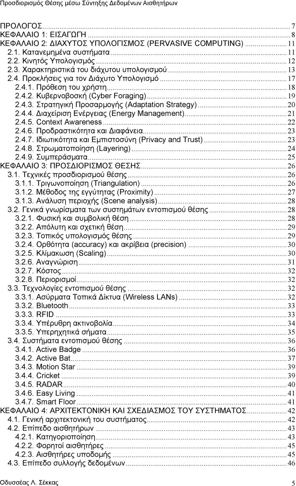 ..20 2.4.4. ιαχείριση Ενέργειας Energy Management...21 2.4.5. Context Awareness...22 2.4.6. Προδραστικότητα και ιαφάνεια...23 2.4.7. Ιδιωτικότητα και Εµπιστοσύνη Privacy and Trust...23 2.4.8.