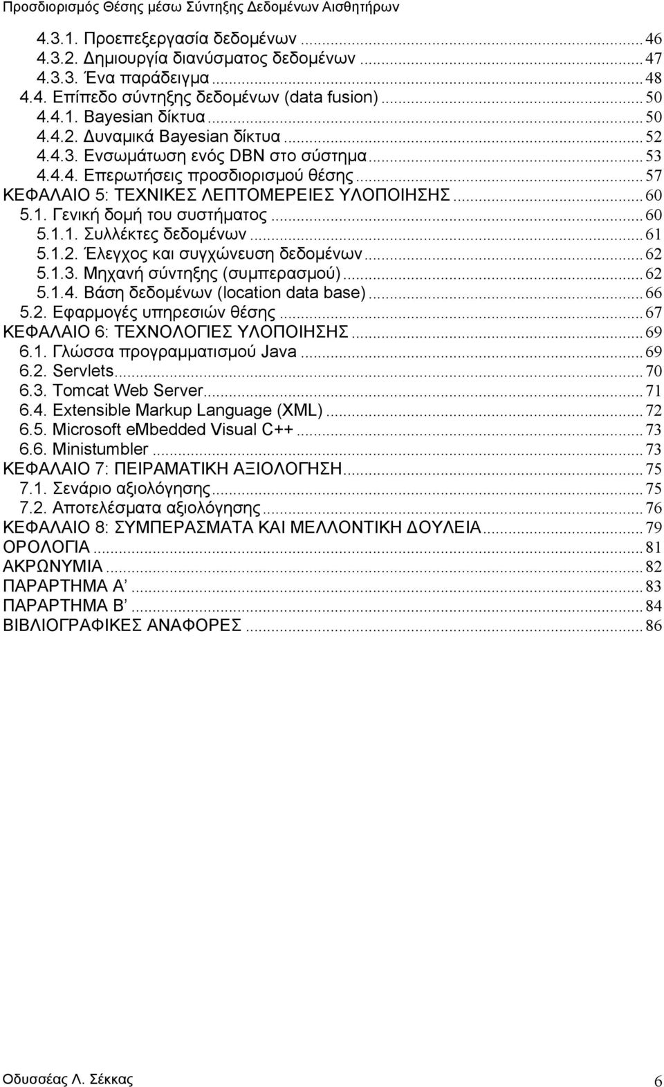 ..61 5.1.2. Έλεγχος και συγχώνευση δεδοµένων...62 5.1.3. Μηχανή σύντηξης συµπερασµού...62 5.1.4. Βάση δεδοµένων location data base...66 5.2. Εφαρµογές υπηρεσιών θέσης.