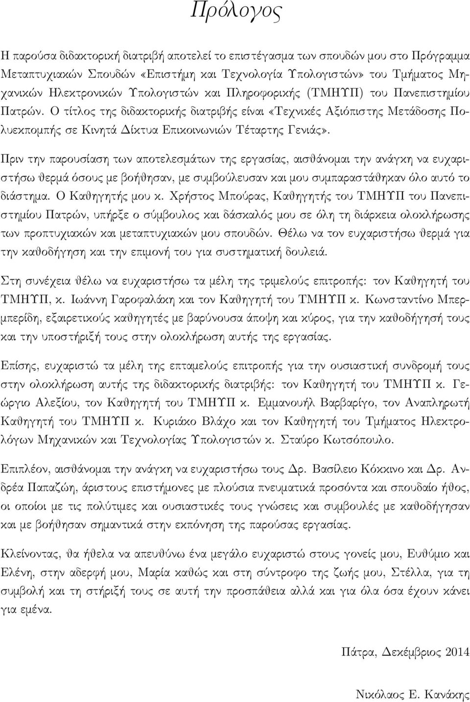 Πριν την παρουσίαση των αποτελεσμάτων της εργασίας, αισθάνομαι την ανάγκη να ευχαριστήσω θερμά όσους με βοήθησαν, με συμβούλευσαν και μου συμπαραστάθηκαν όλο αυτό το διάστημα. Ο Καθηγητής μου κ.