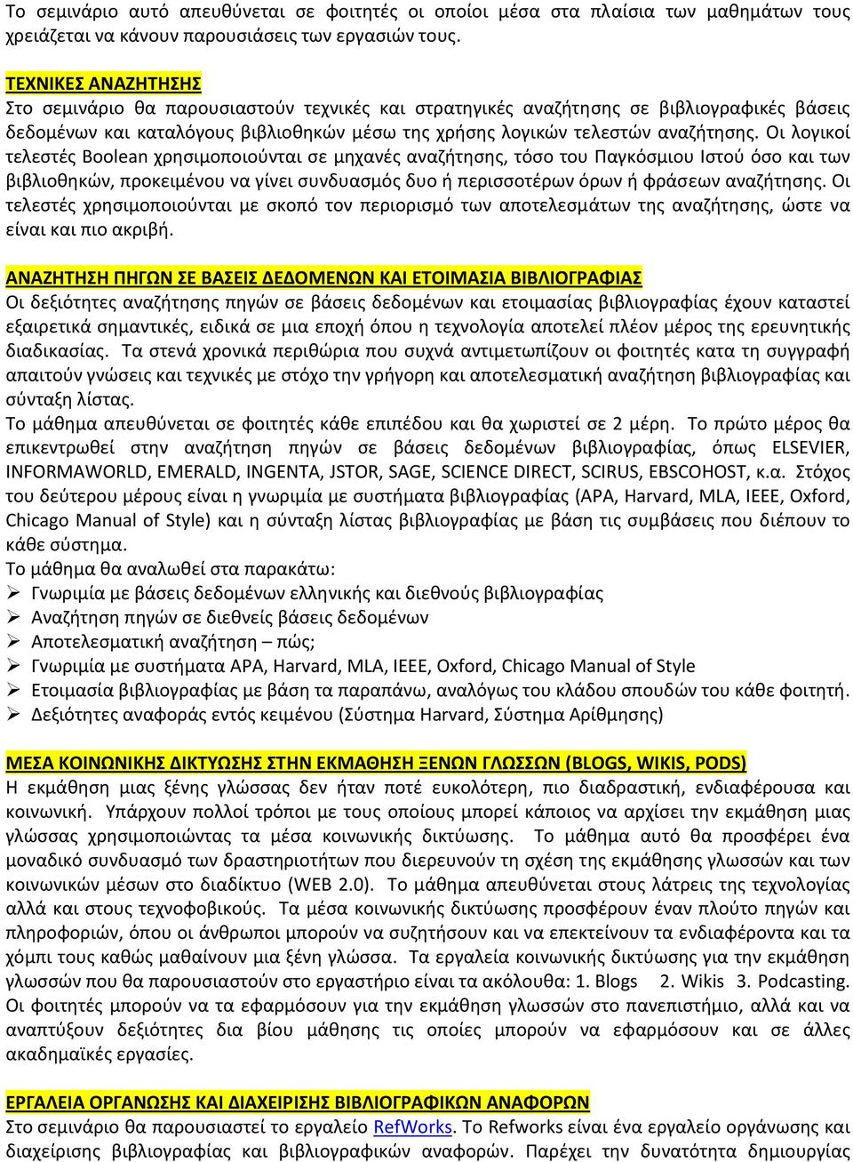 Οι λογικοί τελεστές Boolean χρησιμοποιούνται σε μηχανές αναζήτησης, τόσο του Παγκόσμιου Ιστού όσο και των βιβλιοθηκών, προκειμένου να γίνει συνδυασμός δυο ή περισσοτέρων όρων ή φράσεων αναζήτησης.