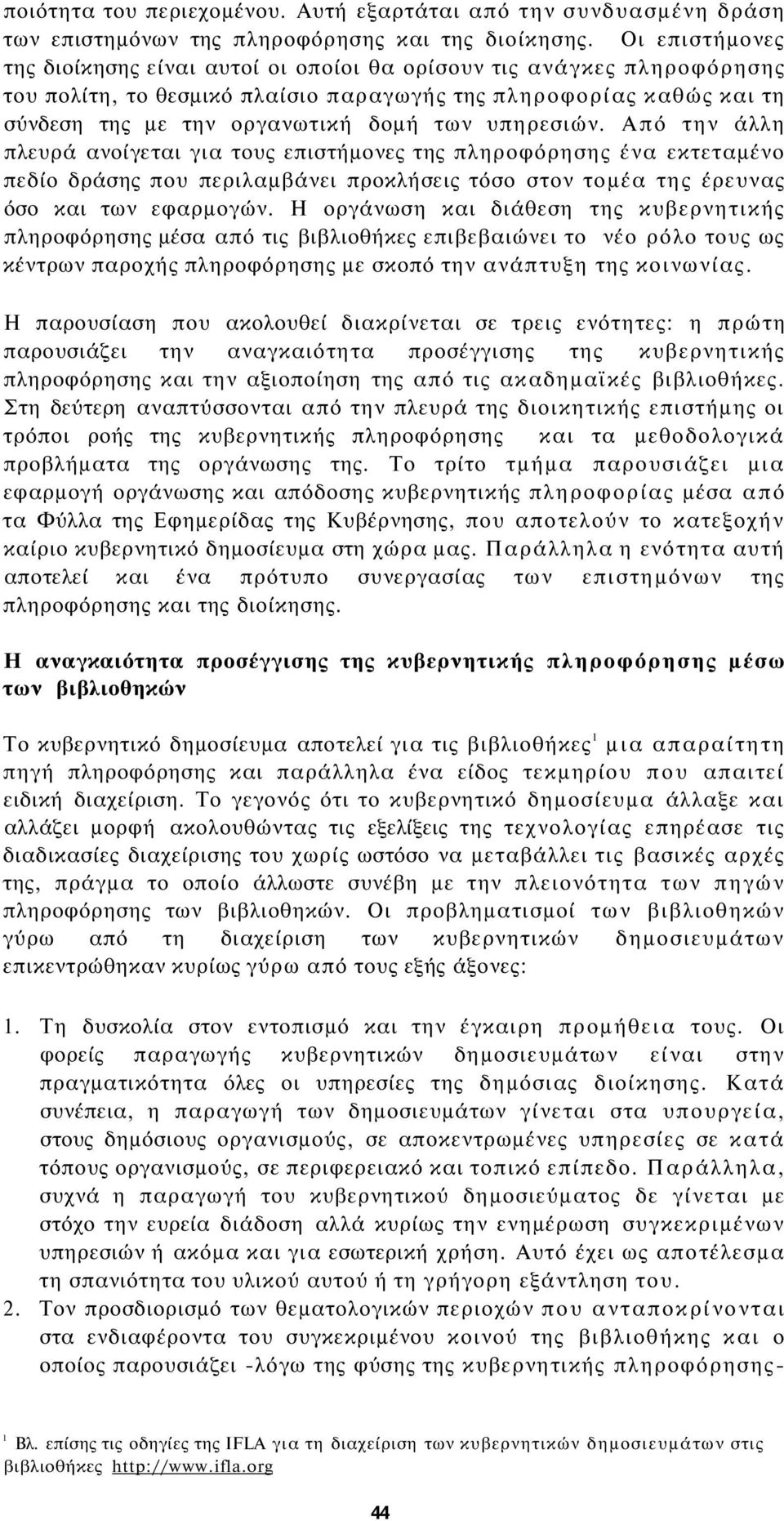 υπηρεσιών. Από την άλλη πλευρά ανοίγεται για τους επιστήμονες της πληροφόρησης ένα εκτεταμένο πεδίο δράσης που περιλαμβάνει προκλήσεις τόσο στον τομέα της έρευνας όσο και των εφαρμογών.