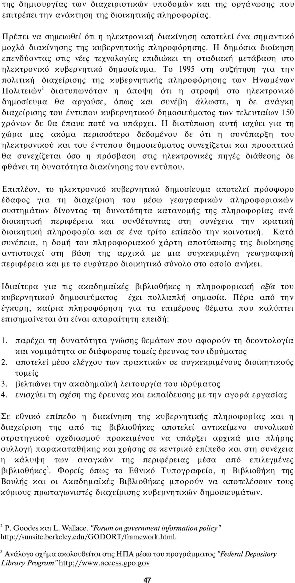 Η δημόσια διοίκηση επενδύοντας στις νέες τεχνολογίες επιδιώκει τη σταδιακή μετάβαση στο ηλεκτρονικό κυβερνητικό δημοσίευμα.