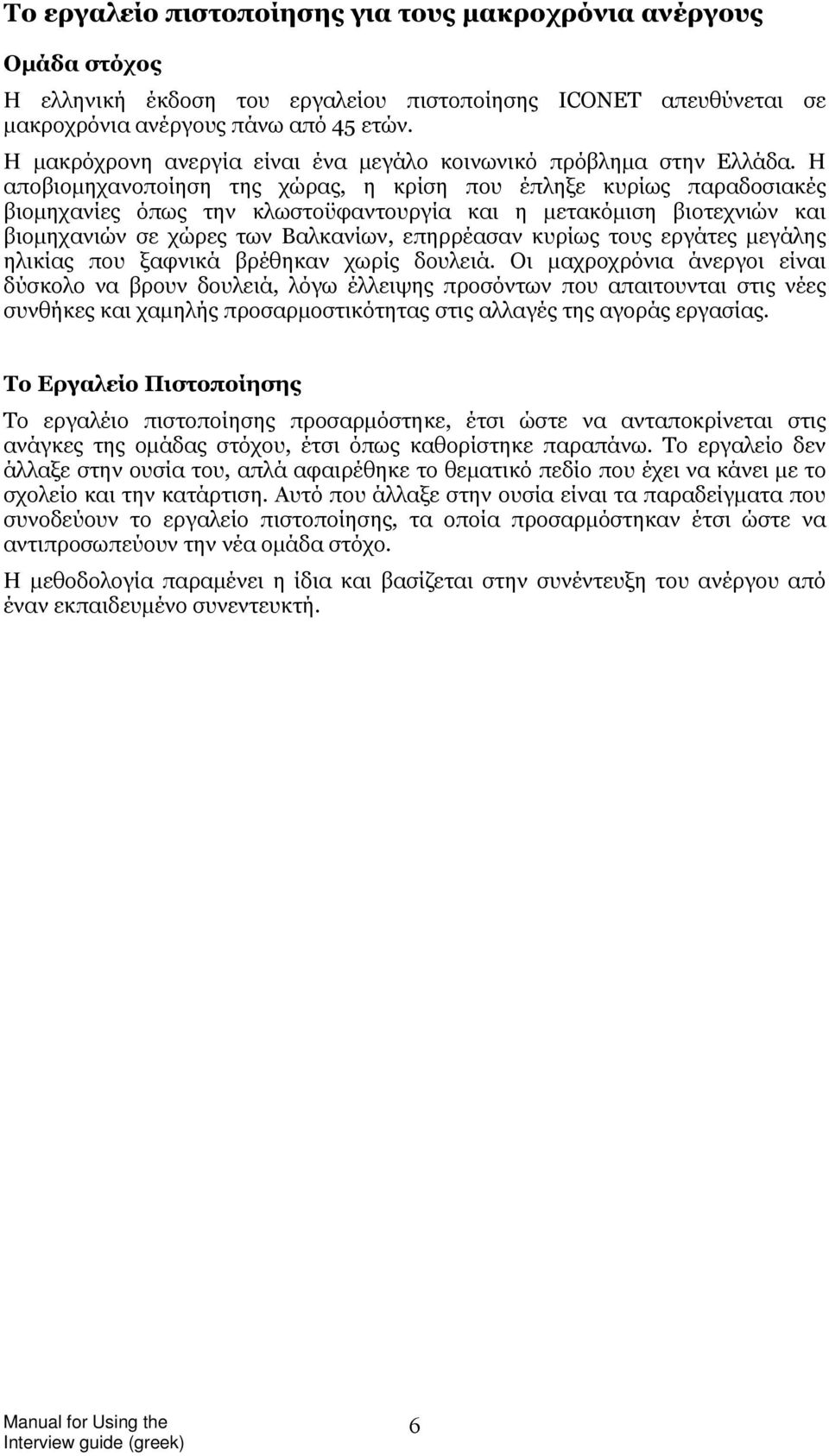 Η αποβιομηχανοποίηση της χώρας, η κρίση που έπληξε κυρίως παραδοσιακές βιομηχανίες όπως την κλωστοϋφαντουργία και η μετακόμιση βιοτεχνιών και βιομηχανιών σε χώρες των Βαλκανίων, επηρρέασαν κυρίως