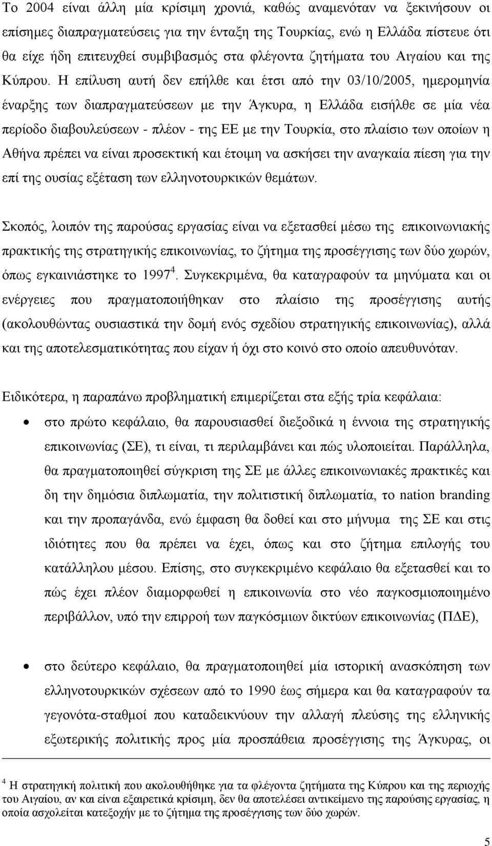 Ζ επίιπζε απηή δελ επήιζε θαη έηζη απφ ηελ 03/10/2005, εκεξνκελία έλαξμεο ησλ δηαπξαγκαηεχζεσλ κε ηελ Άγθπξα, ε Διιάδα εηζήιζε ζε κία λέα πεξίνδν δηαβνπιεχζεσλ - πιένλ - ηεο ΔΔ κε ηελ Σνπξθία, ζην