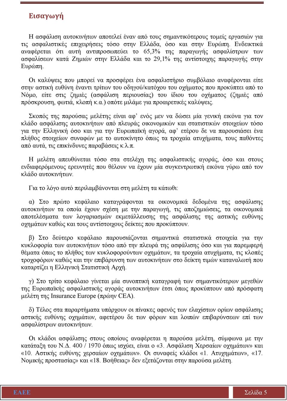 Οι καλύψεις που μπορεί να προσφέρει ένα ασφαλιστήριο συμβόλαιο αναφέρονται είτε στην αστική ευθύνη έναντι τρίτων του οδηγού/κατόχου του οχήματος που προκύπτει από το Νόμο, είτε στις ζημιές (ασφάλιση