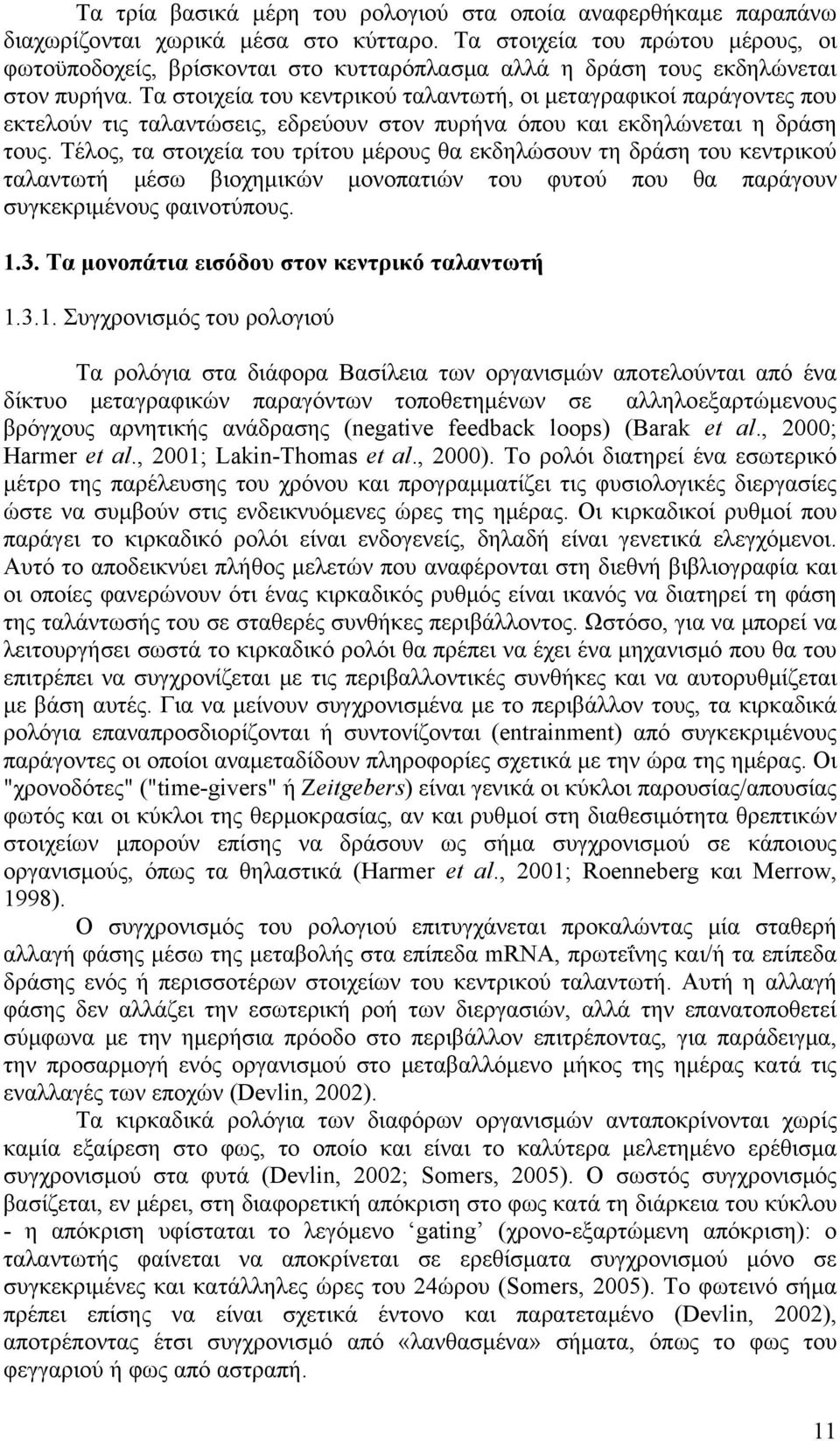 Τα στοιχεία του κεντρικού ταλαντωτή, οι μεταγραφικοί παράγοντες που εκτελούν τις ταλαντώσεις, εδρεύουν στον πυρήνα όπου και εκδηλώνεται η δράση τους.