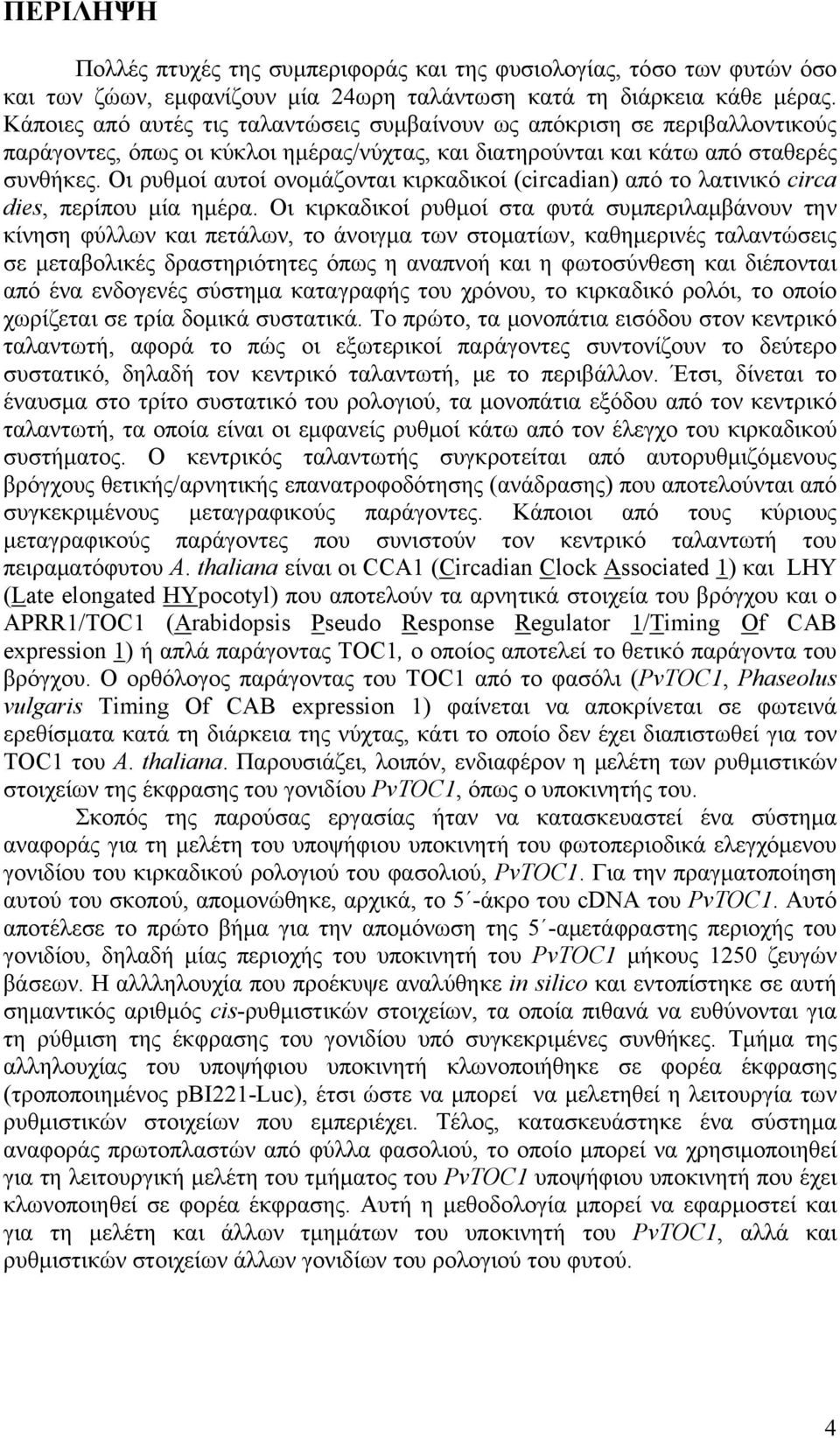 Οι ρυθμοί αυτοί ονομάζονται κιρκαδικοί (circadian) από το λατινικό circa dies, περίπου μία ημέρα.