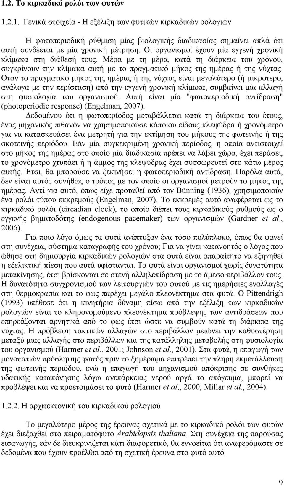 Όταν το πραγματικό μήκος της ημέρας ή της νύχτας είναι μεγαλύτερο (ή μικρότερο, ανάλογα με την περίσταση) από την εγγενή χρονική κλίμακα, συμβαίνει μία αλλαγή στη φυσιολογία του οργανισμού.