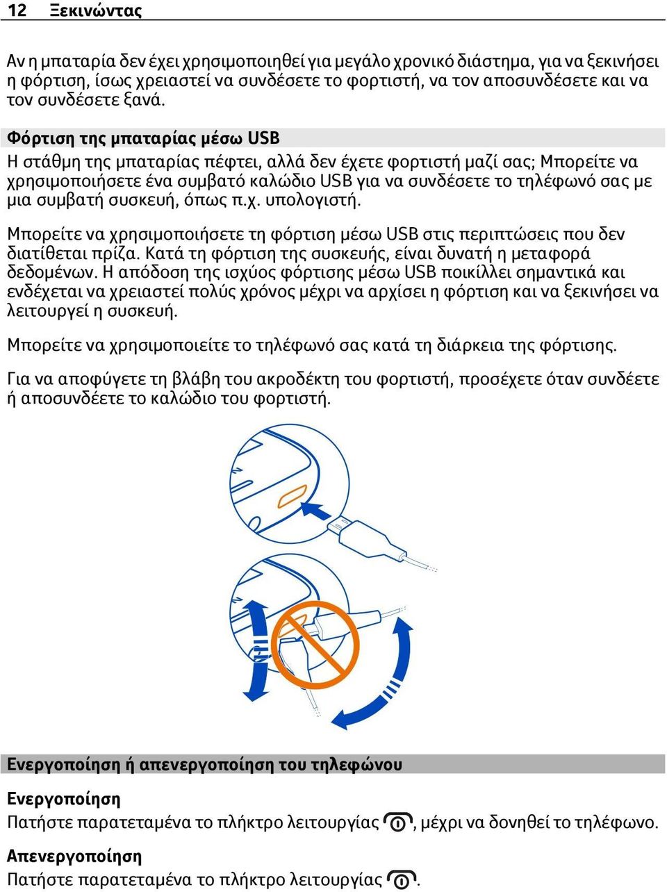 συσκευή, όπως π.χ. υπολογιστή. Μπορείτε να χρησιμοποιήσετε τη φόρτιση μέσω USB στις περιπτώσεις που δεν διατίθεται πρίζα. Κατά τη φόρτιση της συσκευής, είναι δυνατή η μεταφορά δεδομένων.