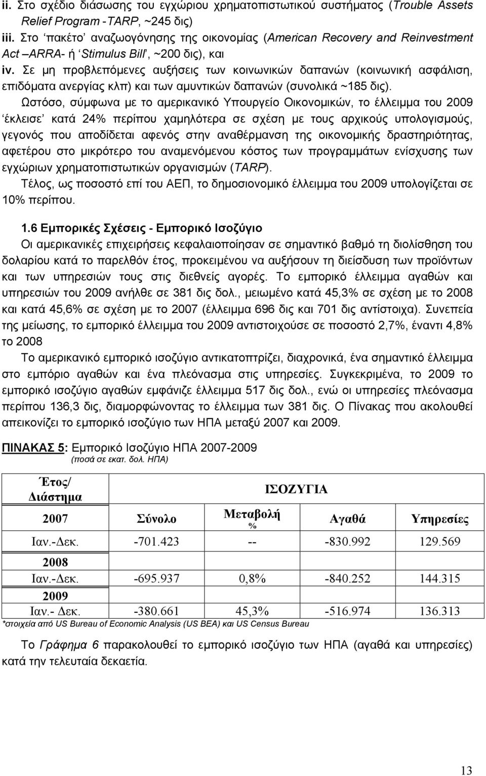 Σε μη προβλεπόμενες αυξήσεις των κοινωνικών δαπανών (κοινωνική ασφάλιση, επιδόματα ανεργίας κλπ) και των αμυντικών δαπανών (συνολικά ~185 δις).