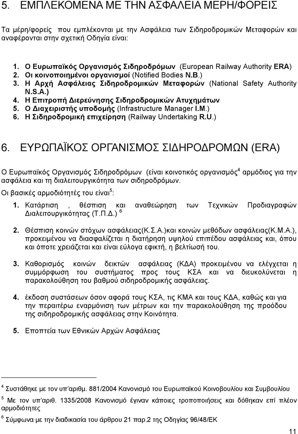 S.A.) 4. Η Επιτροπή Διερεύνησης Σιδηροδρομικών Ατυχημάτων 5. Ο Διαχειριστής υποδομής (Infrastructure Manager I.M.) 6.