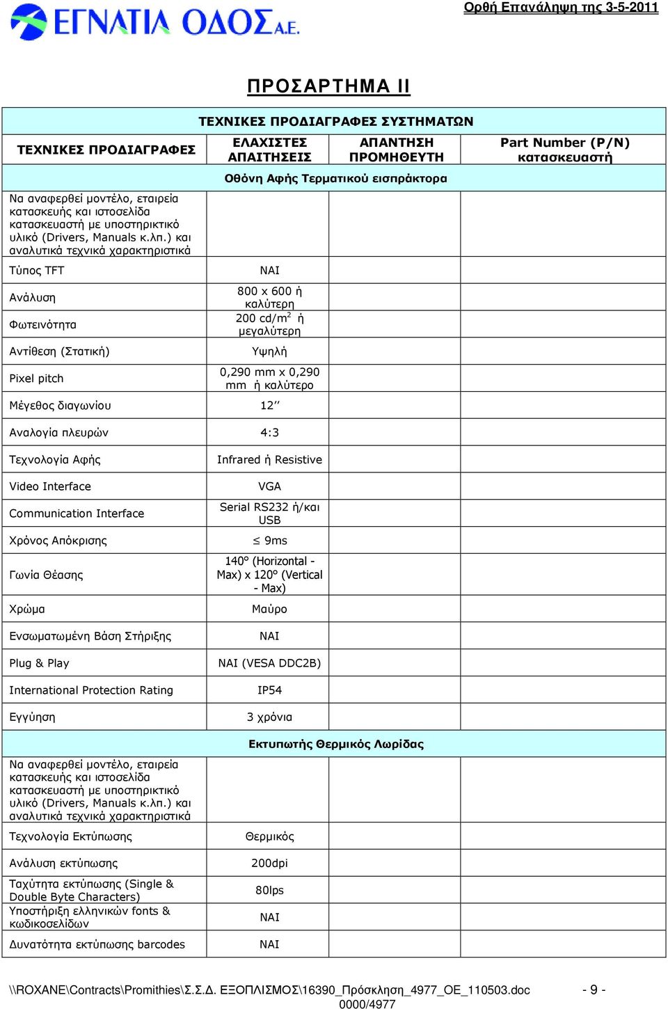 εισπράκτορα 800 x 600 ή καλύτερη 200 cd/m 2 ή µεγαλύτερη Υψηλή 0,290 mm x 0,290 mm ή καλύτερο Μέγεθος διαγωνίου 12 Part Number (P/N) κατασκευαστή Αναλογία πλευρών 4:3 Τεχνολογία Αφής Video Interface