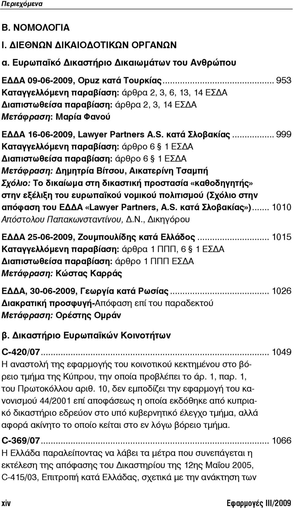 .. 999 Καταγγελλόμενη παραβίαση: άρθρο 6 1 ΕΣ Α ιαπιστωθείσα παραβίαση: άρθρο 6 1 ΕΣ Α Μετάφραση: ημητρία Βίτσου, Αικατερίνη Τσαμπή Σχόλιο: Το δικαίωμα στη δικαστική προστασία «καθοδηγητής» στην