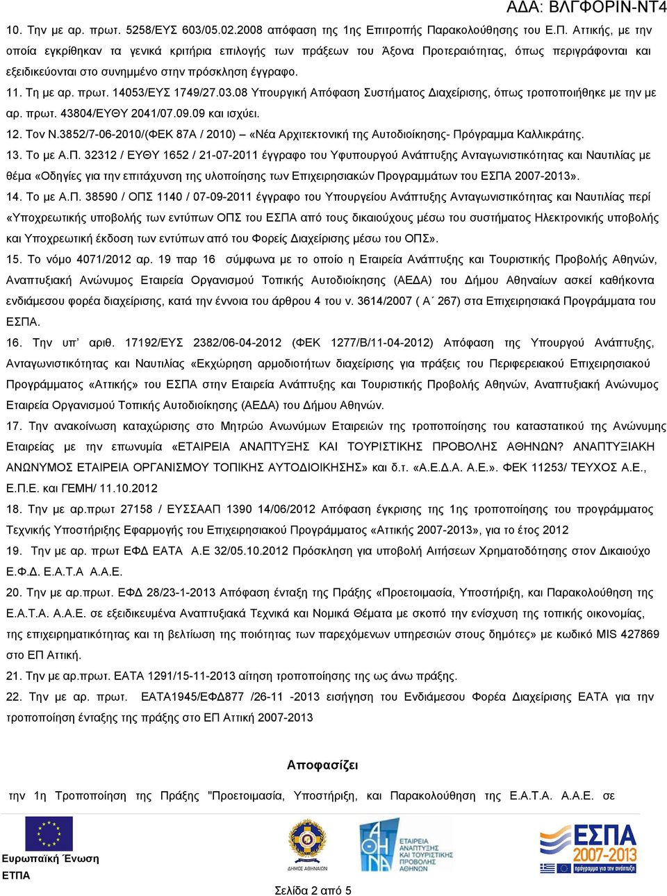 Τη με αρ. πρωτ. 14053/ΕΥΣ 1749/27.03.08 Υπουργική Απόφαση Συστήματος Διαχείρισης, όπως τροποποιήθηκε με την με αρ. πρωτ. 43804/ΕΥΘΥ 2041/07.09.09 και ισχύει. 12. Τον Ν.